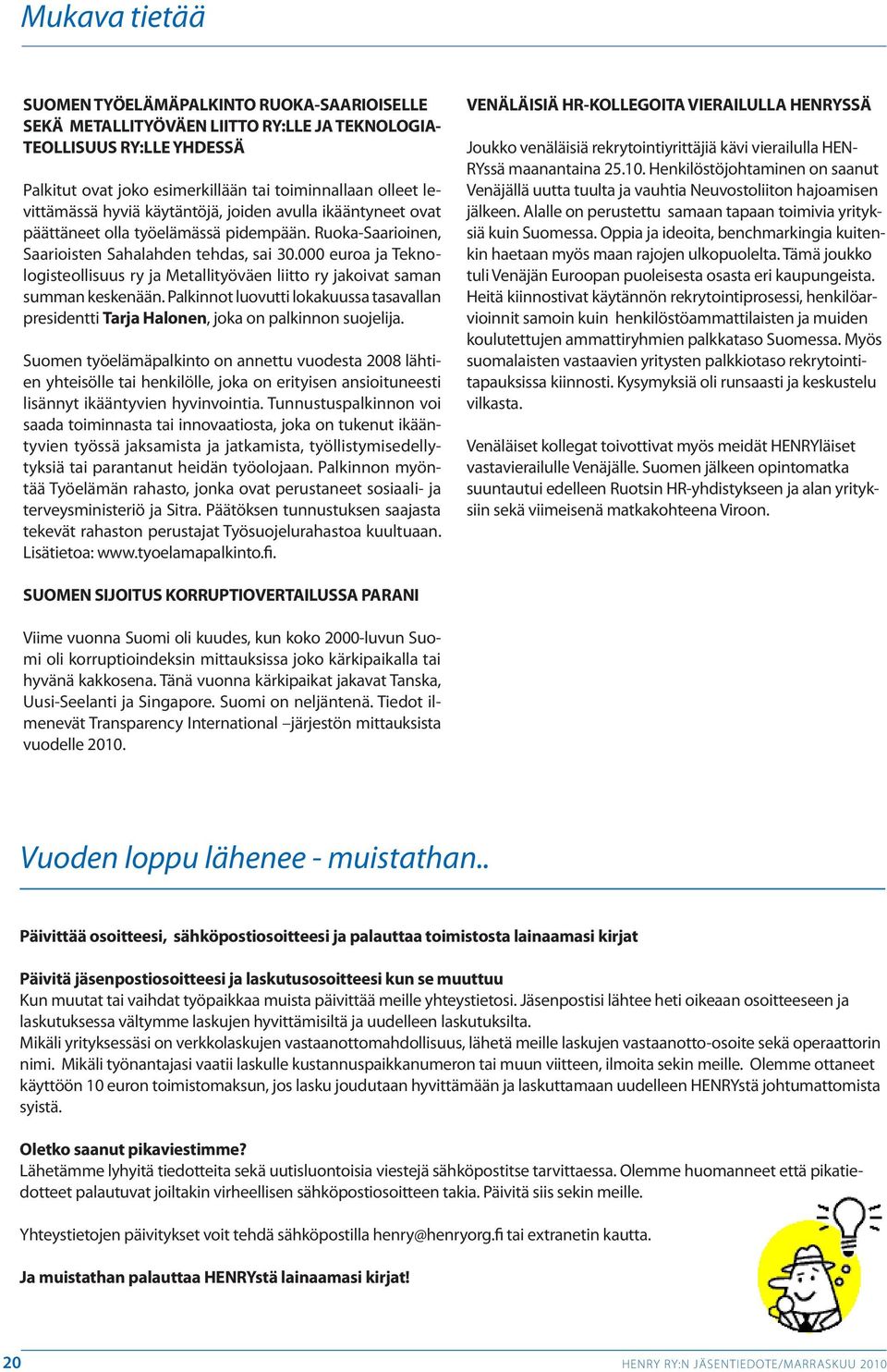 000 euroa ja Teknologisteollisuus ry ja Metallityöväen liitto ry jakoivat saman summan keskenään. Palkinnot luovutti lokakuussa tasavallan presidentti Tarja Halonen, joka on palkinnon suojelija.