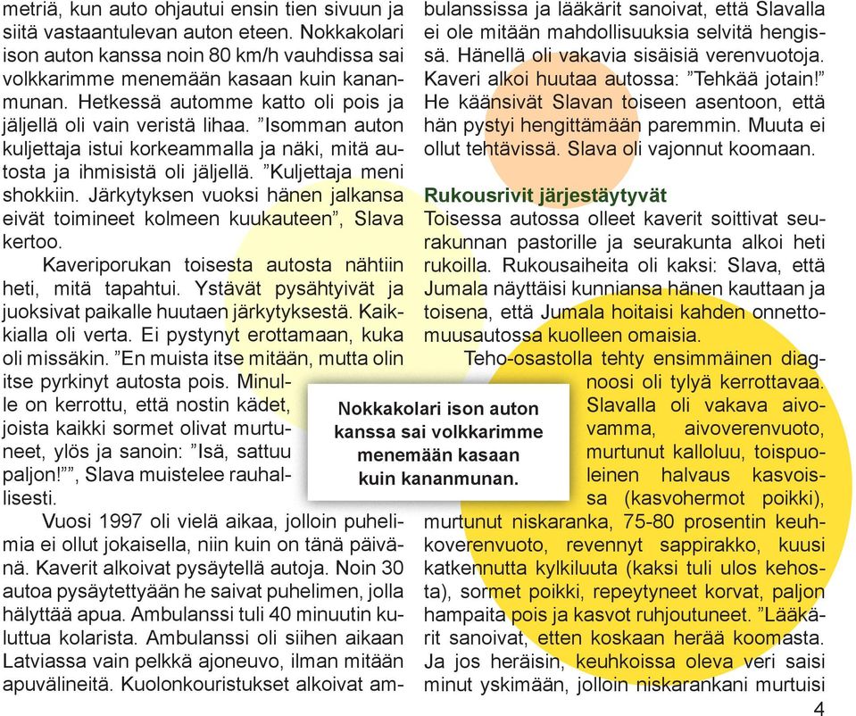 Järkytyksen vuoksi hänen jalkansa eivät toimineet kolmeen kuukauteen, Slava kertoo. Kaveriporukan toisesta autosta nähtiin heti, mitä tapahtui.