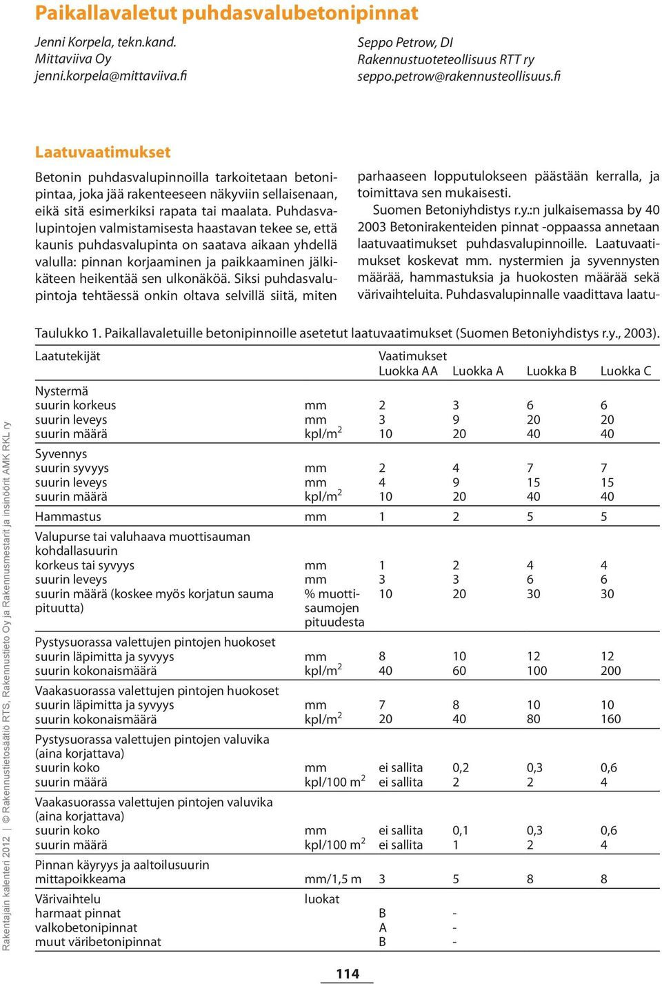 Puhdasvalupintojen valmistamisesta haastavan tekee se, että kaunis puhdasvalupinta on saatava aikaan yhdellä valulla: pinnan korjaaminen ja paikkaaminen jälkikäteen heikentää sen ulkonäköä.