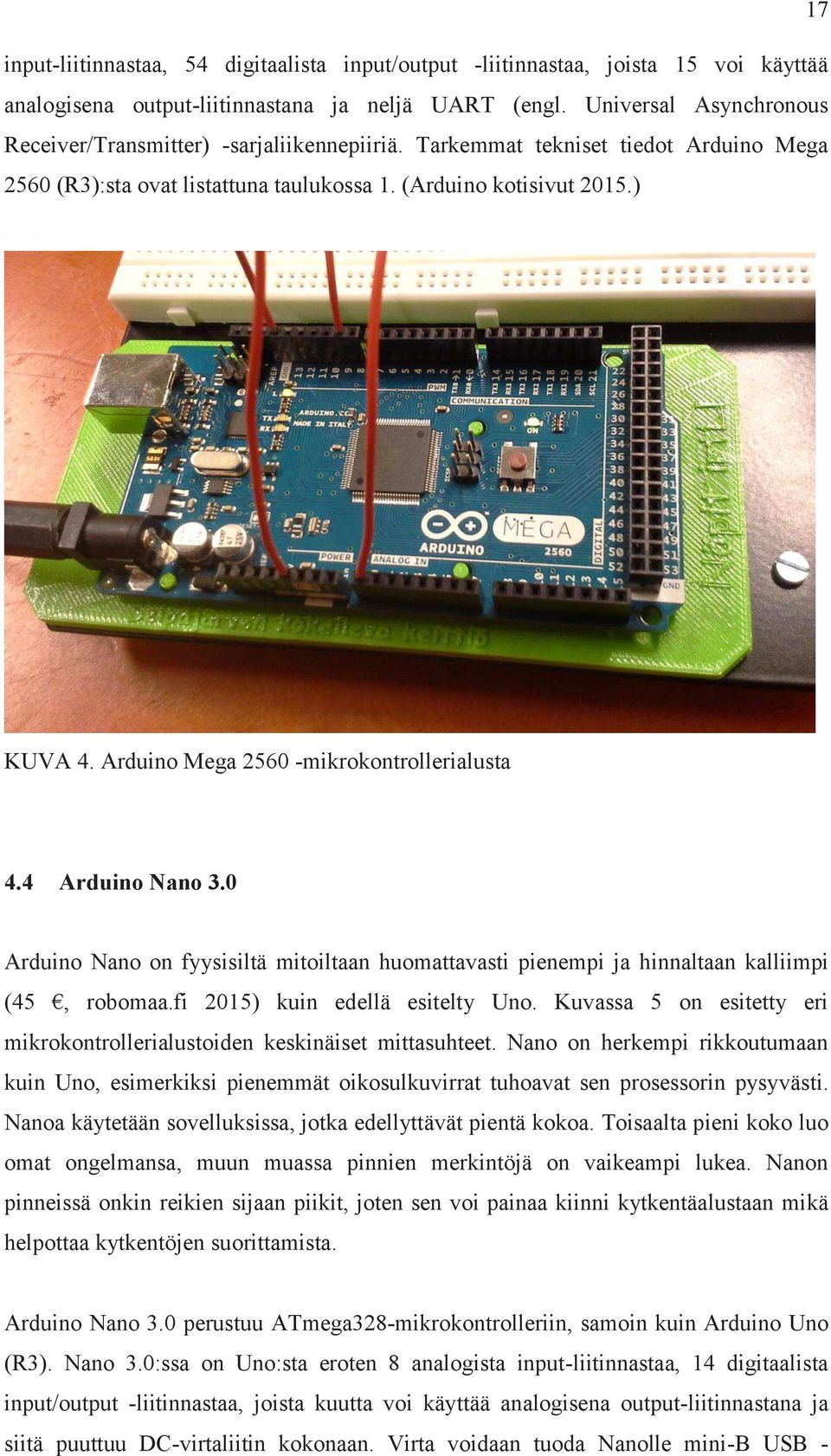 Arduino Mega 2560 -mikrokontrollerialusta 4.4 Arduino Nano 3.0 Arduino Nano on fyysisiltä mitoiltaan huomattavasti pienempi ja hinnaltaan kalliimpi (45, robomaa.fi 2015) kuin edellä esitelty Uno.