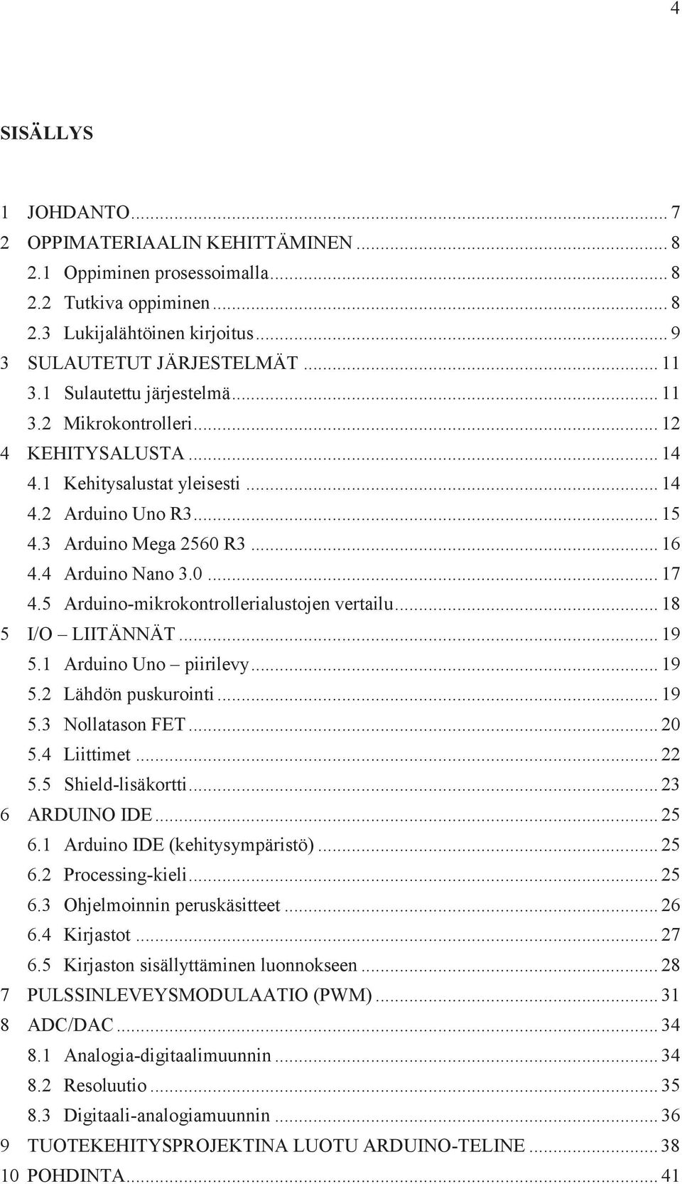 5 Arduino-mikrokontrollerialustojen vertailu... 18 5 I/O LIITÄNNÄT... 19 5.1 Arduino Uno piirilevy... 19 5.2 Lähdön puskurointi... 19 5.3 Nollatason FET... 20 5.4 Liittimet... 22 5.