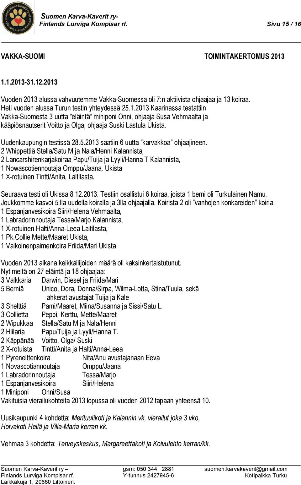 2013 Kaarinassa testattiin Vakka-Suomesta 3 uutta eläintä miniponi Onni, ohjaaja Susa Vehmaalta ja kääpiösnautserit Voitto ja Olga, ohjaaja Suski Lastula Ukista. Uudenkaupungin testissä 28.5.