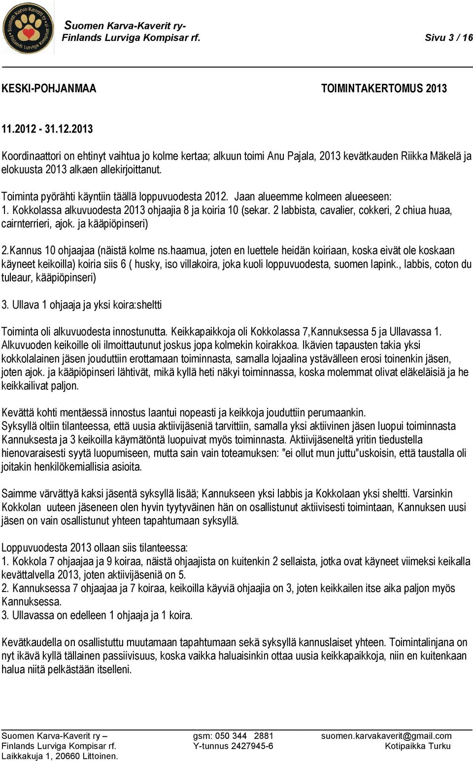 Toiminta pyörähti käyntiin täällä loppuvuodesta 2012. Jaan alueemme kolmeen alueeseen: 1. Kokkolassa alkuvuodesta 2013 ohjaajia 8 ja koiria 10 (sekar.