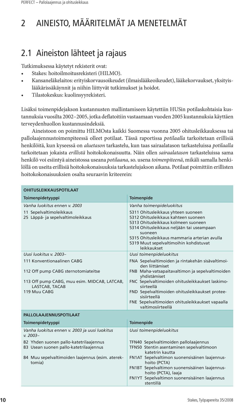 Lisäksi toimenpidejakson kustannusten mallintamiseen käytettiin HUSin potilaskohtaisia kustannuksia vuosilta 2002 2005, jotka deflatoitiin vastaamaan vuoden 2005 kustannuksia käyttäen