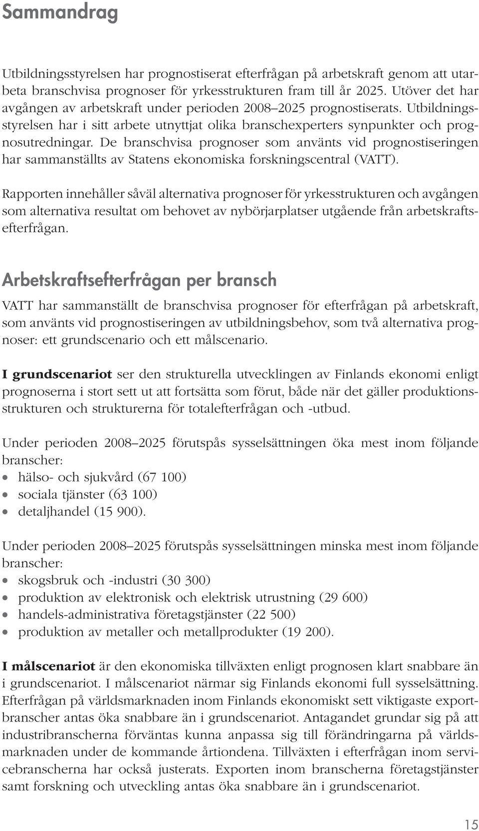 De branschvisa prognoser som använts vid prognostiseringen har sammanställts av Statens ekonomiska forskningscentral (VATT).