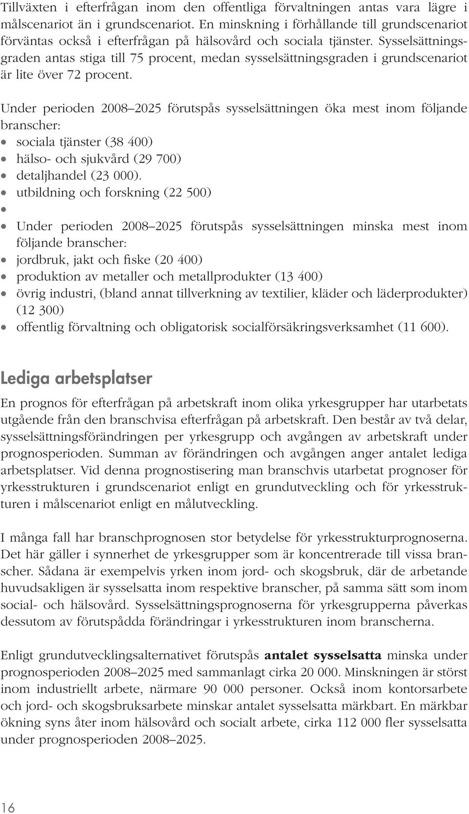 Sysselsättningsgraden antas stiga till 75 procent, medan sysselsättningsgraden i grundscenariot är lite över 72 procent.