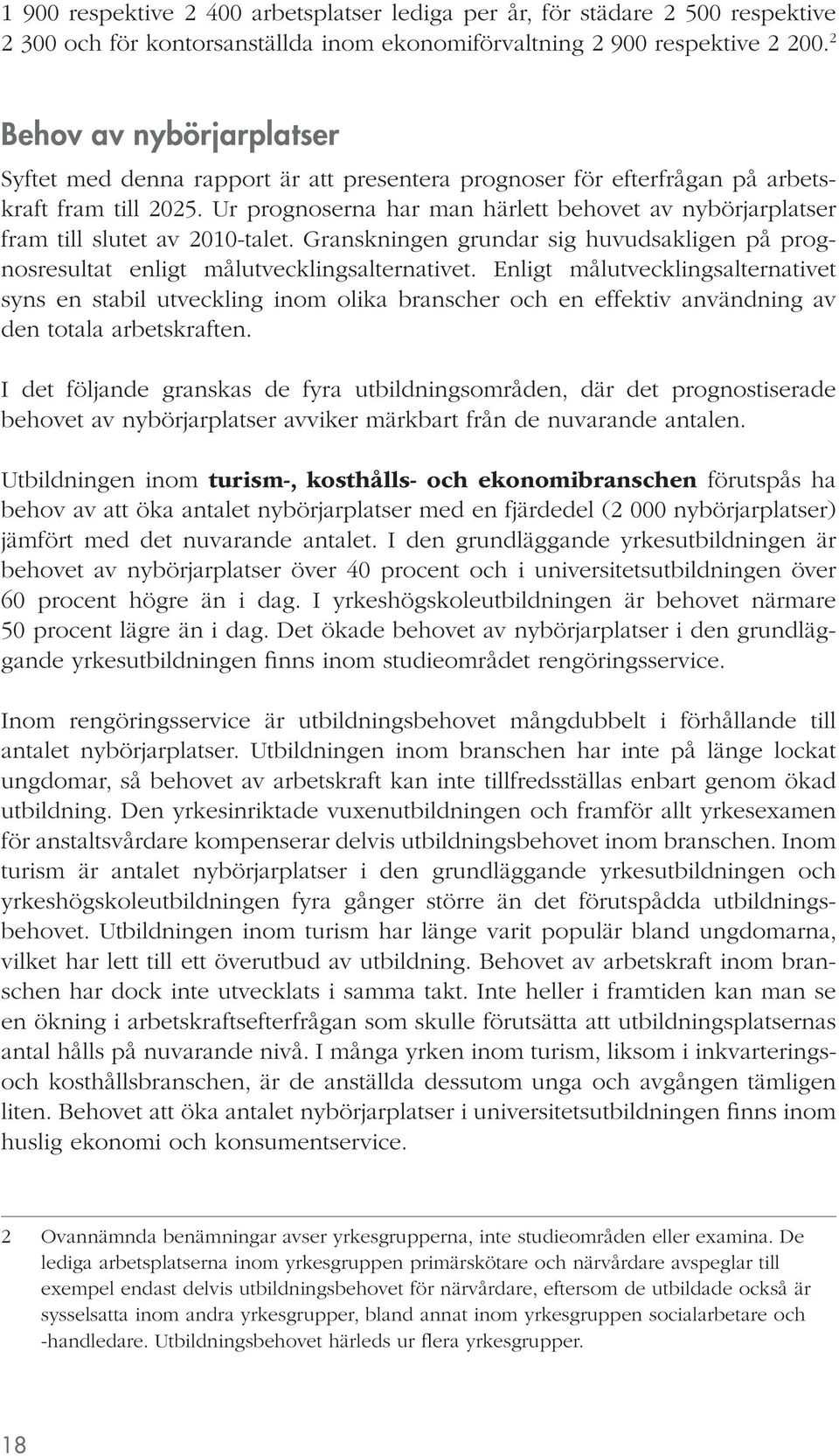 Ur prognoserna har man härlett behovet av nybörjarplatser fram till slutet av 2010-talet. Granskningen grundar sig huvudsakligen på prognosresultat enligt målutvecklingsalternativet.