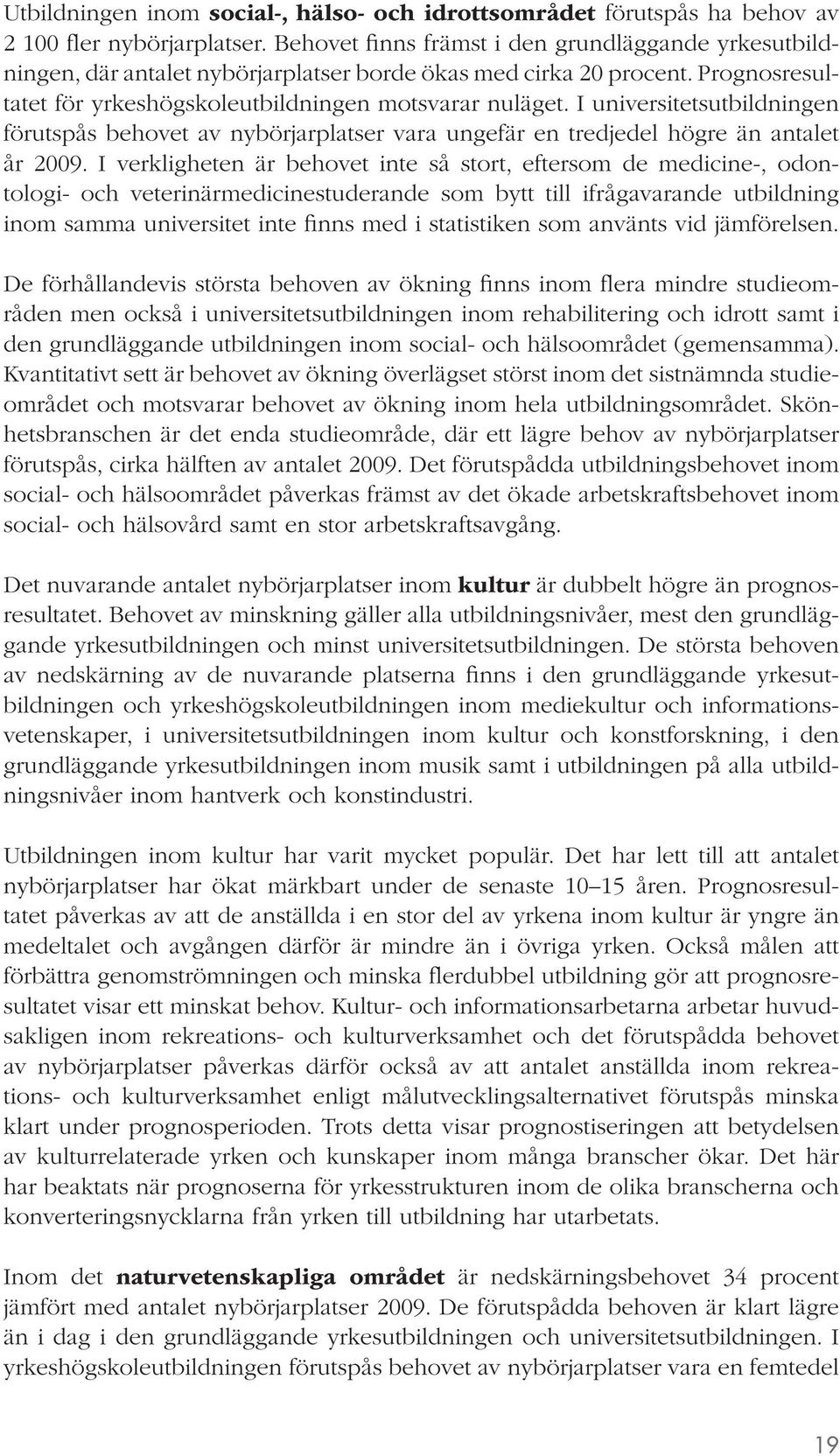 I universitetsutbildningen förutspås behovet av nybörjarplatser vara ungefär en tredjedel högre än antalet år 2009.