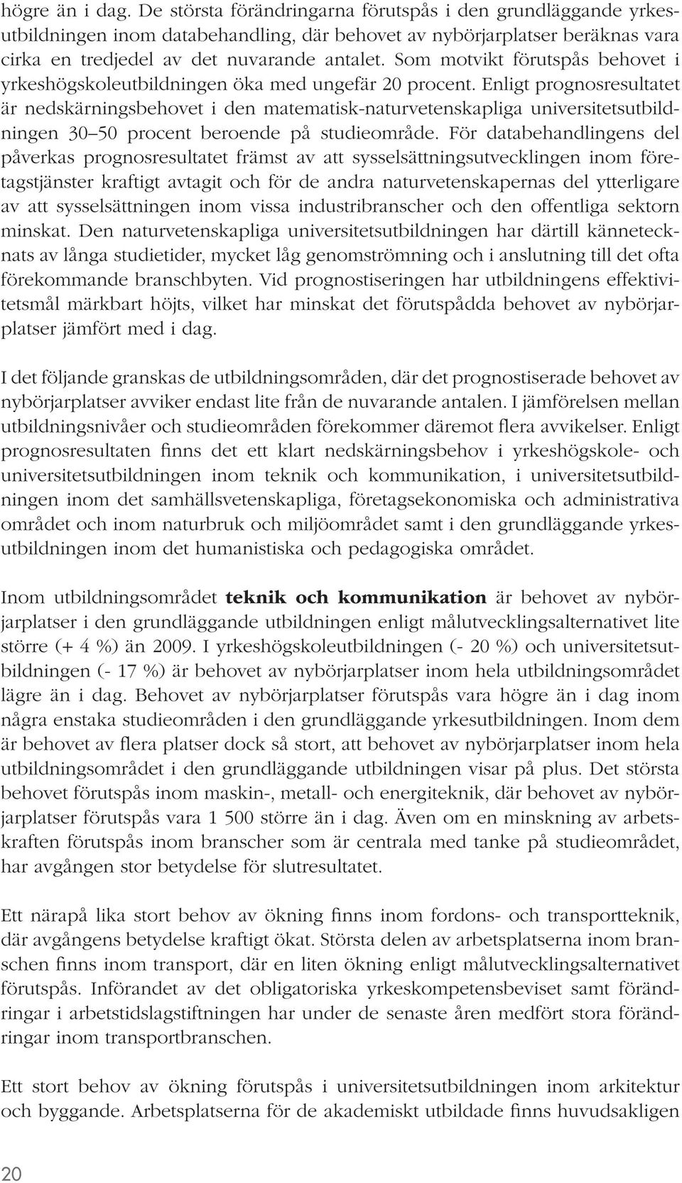 Enligt prognosresultatet är nedskärningsbehovet i den matematisk-naturvetenskapliga universitetsutbildningen 30 50 procent beroende på studieområde.