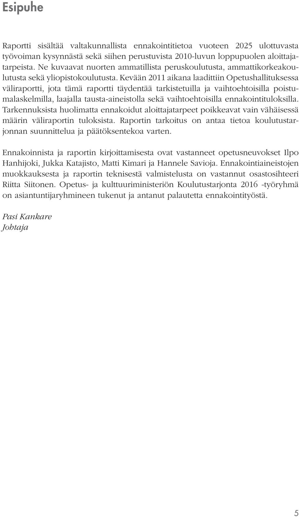 Kevään 2011 aikana laadittiin Opetushallituksessa väliraportti, jota tämä raportti täydentää tarkistetuilla ja vaihtoehtoisilla poistumalaskelmilla, laajalla tausta-aineistolla sekä vaihtoehtoisilla