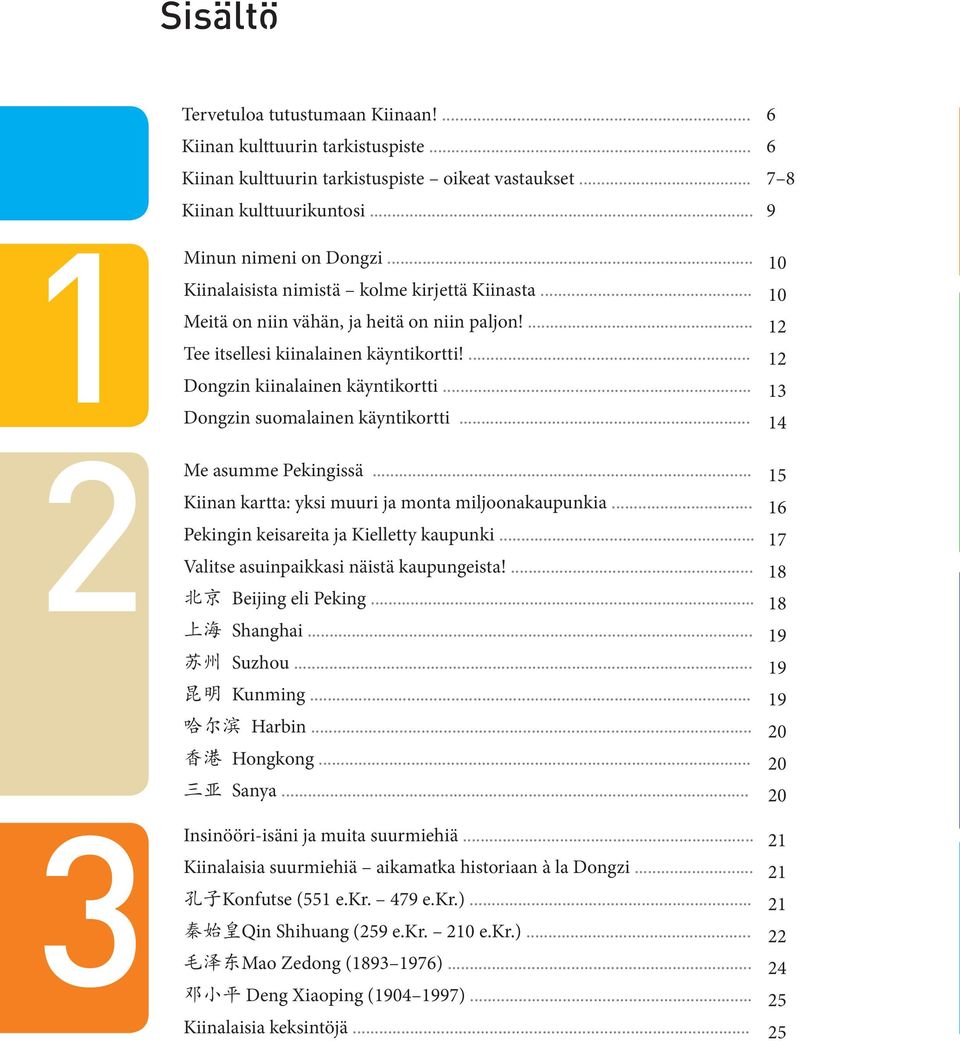 .. 13 Dongzin suomalainen käyntikortti... 14 Me asumme Pekingissä... 15 Kiinan kartta: yksi muuri ja monta miljoonakaupunkia... 16 Pekingin keisareita ja Kielletty kaupunki.