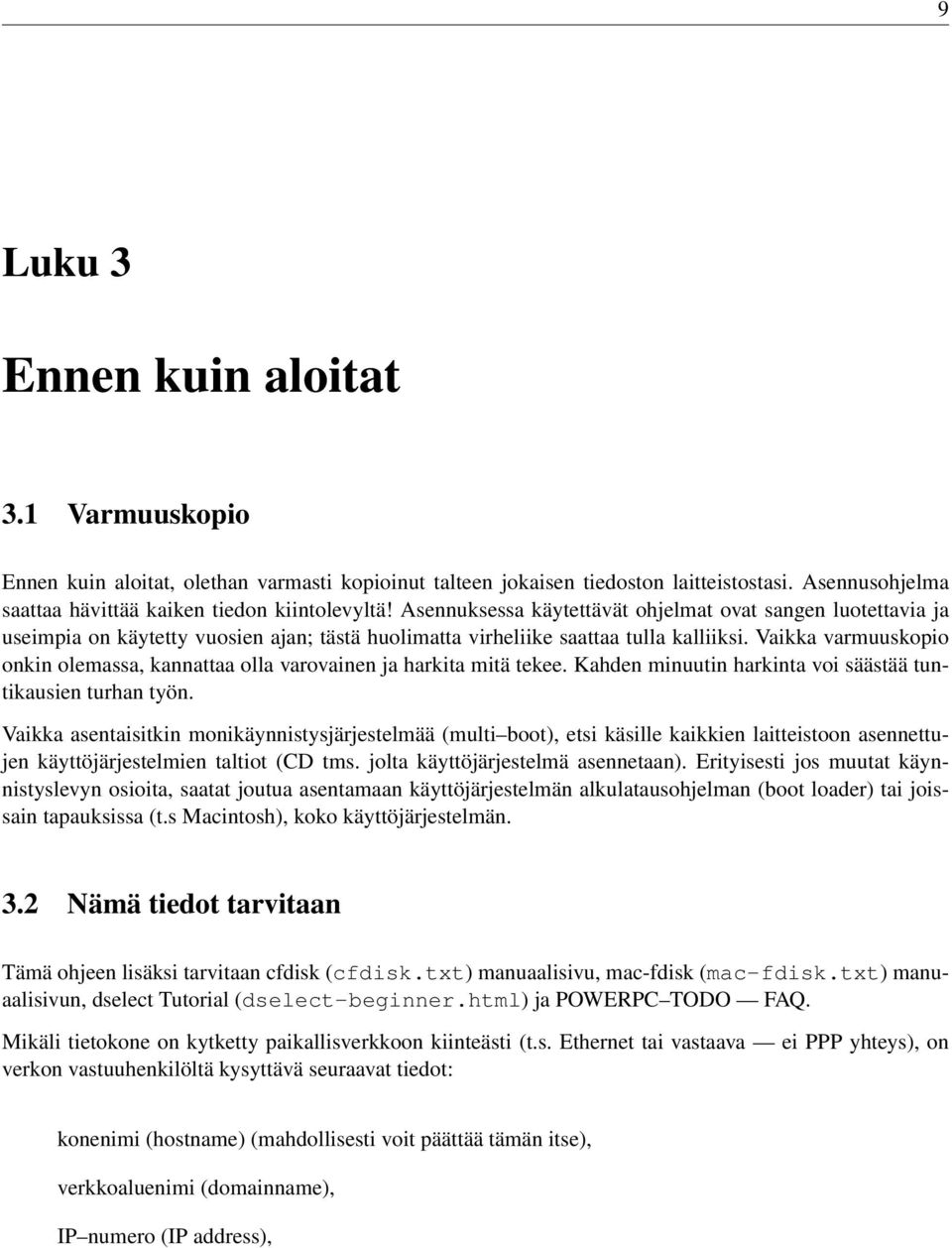 Vaikka varmuuskopio onkin olemassa, kannattaa olla varovainen ja harkita mitä tekee. Kahden minuutin harkinta voi säästää tuntikausien turhan työn.