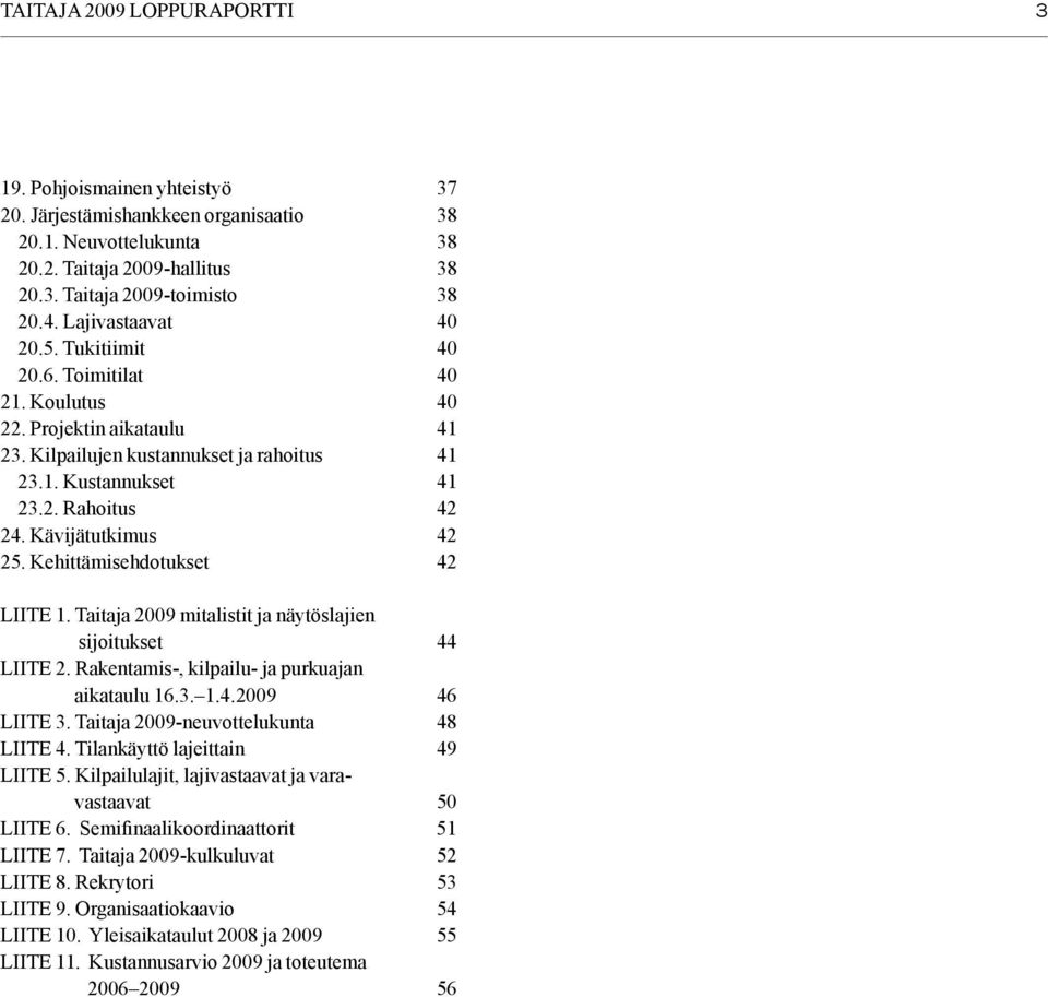 Kävijätutkimus 42 25. Kehittämisehdotukset 42 LIITE 1. Taitaja 2009 mitalistit ja näytöslajien sijoitukset 44 LIITE 2. Rakentamis-, kilpailu- ja purkuajan aikataulu 16.3. 1.4.2009 46 LIITE 3.