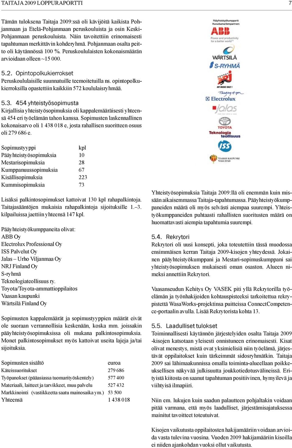 Opintopolkukierrokset Peruskoululaisille suunnatuille teemoitetuilla ns. opintopolkukierroksilla opastettiin kaikkiin 572 koululaisryhmää. 5.3.