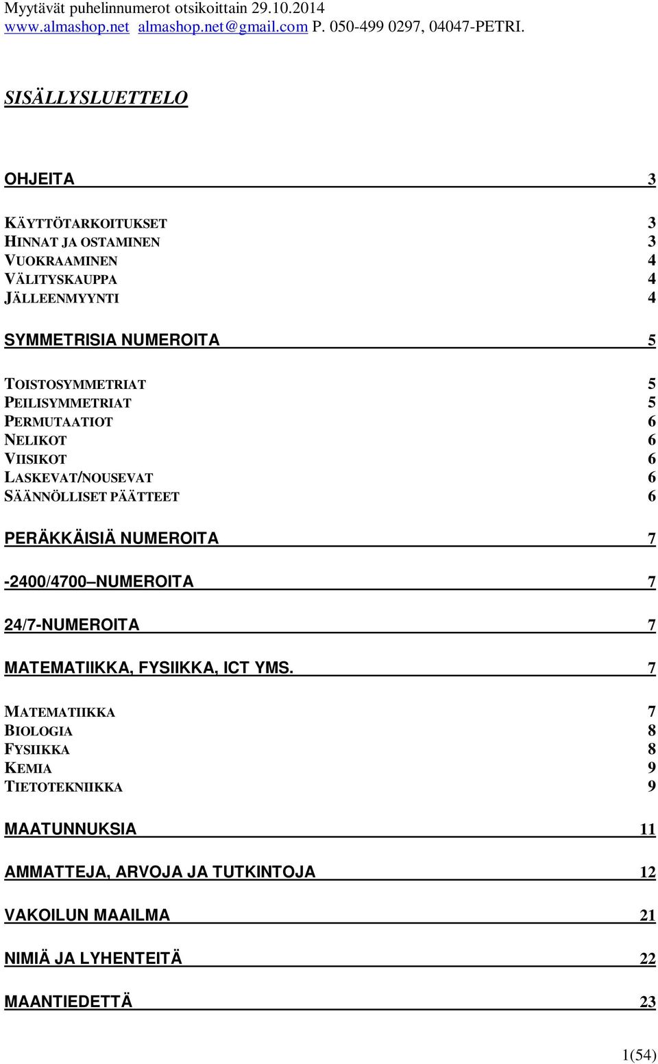 TOISTOSYMMETRIAT 5 PEILISYMMETRIAT 5 PERMUTAATIOT 6 NELIKOT 6 VIISIKOT 6 LASKEVAT/NOUSEVAT 6 SÄÄNNÖLLISET PÄÄTTEET 6 PERÄKKÄISIÄ NUMEROITA 7-2400/4700