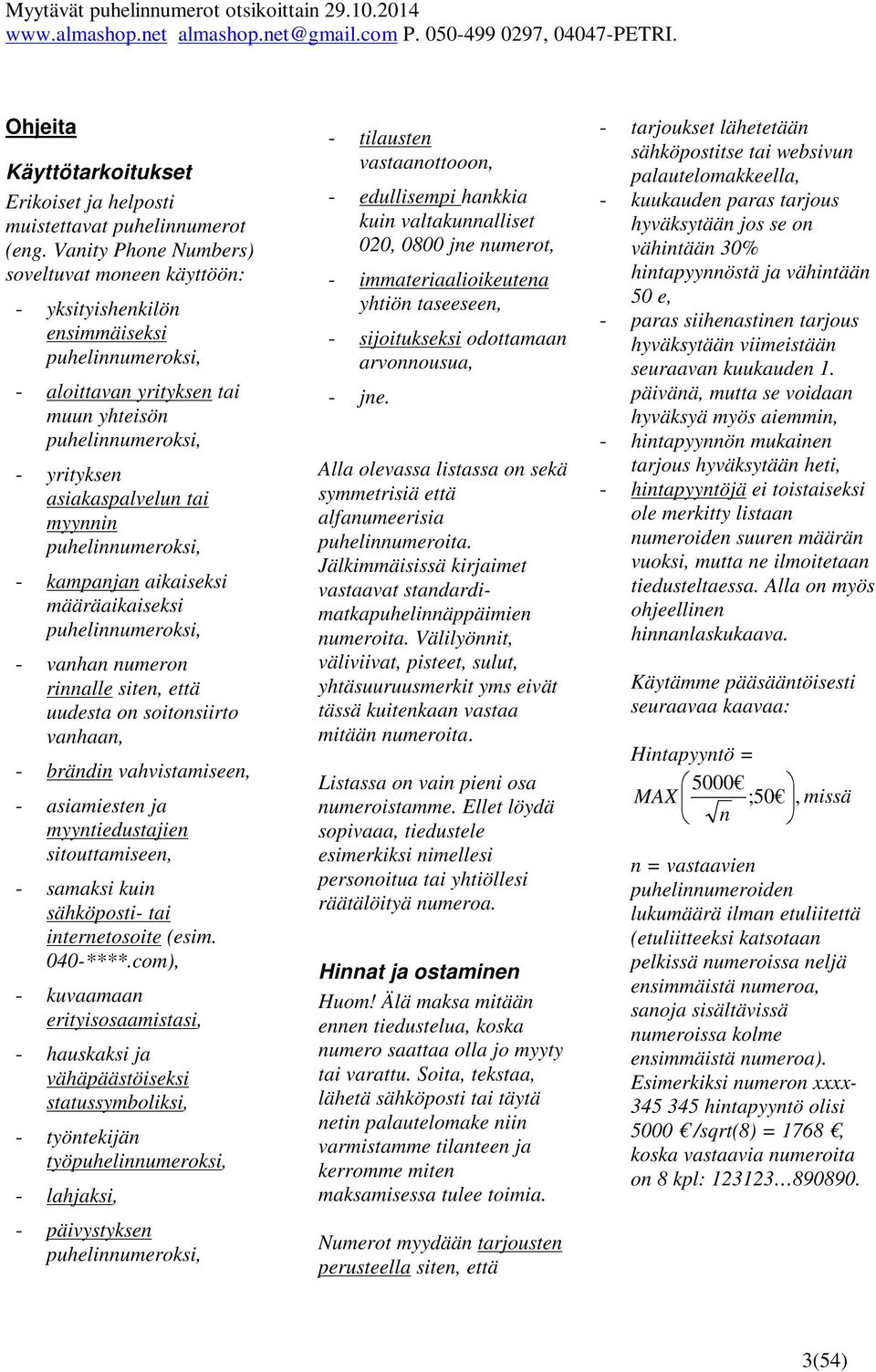 puhelinnumeroksi, - kampanjan aikaiseksi määräaikaiseksi puhelinnumeroksi, - vanhan numeron rinnalle siten, että uudesta on soitonsiirto vanhaan, - brändin vahvistamiseen, - asiamiesten ja