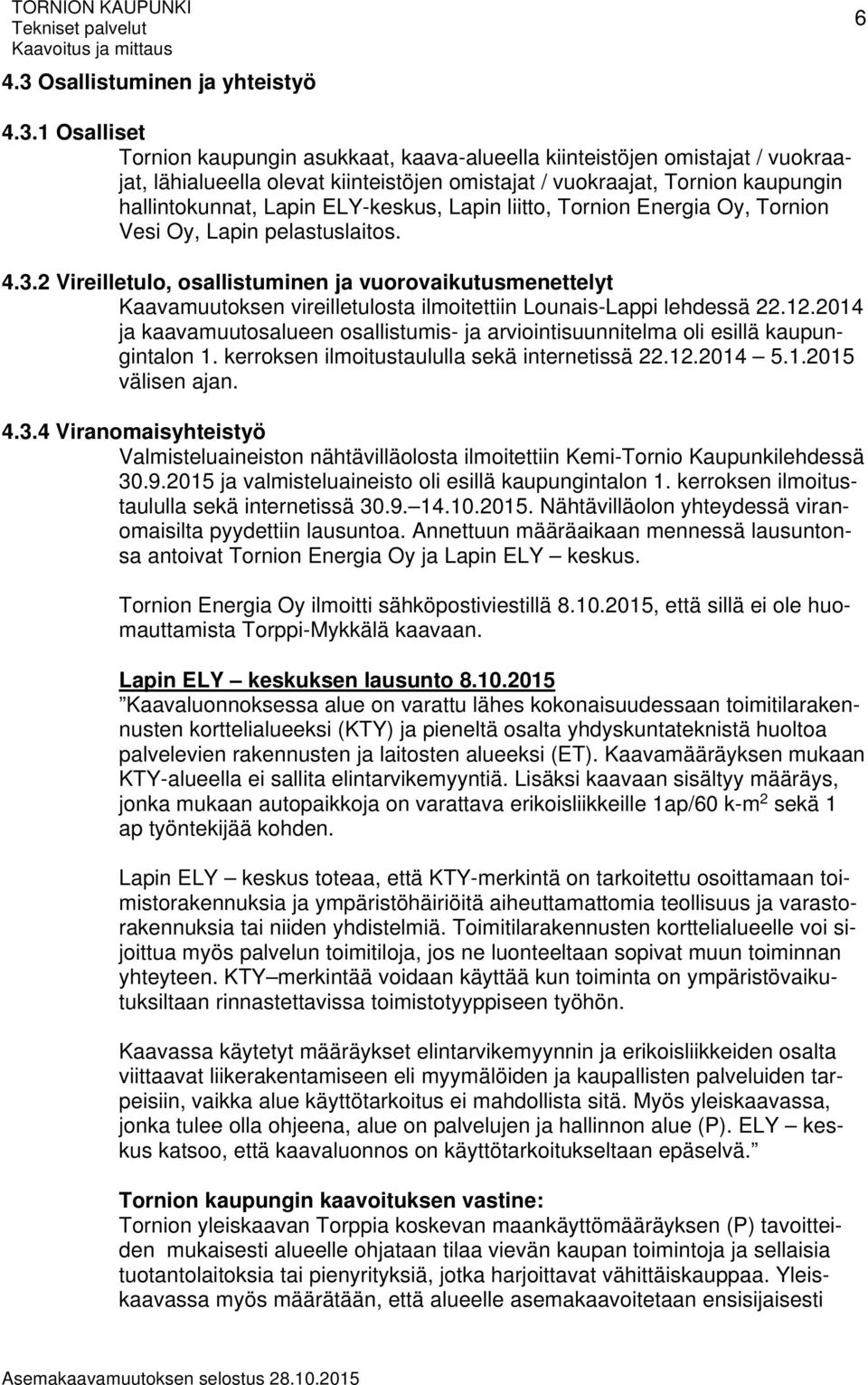 1 Osalliset Tornion kaupungin asukkaat, kaava-alueella kiinteistöjen omistajat / vuokraajat, lähialueella olevat kiinteistöjen omistajat / vuokraajat, Tornion kaupungin hallintokunnat, Lapin