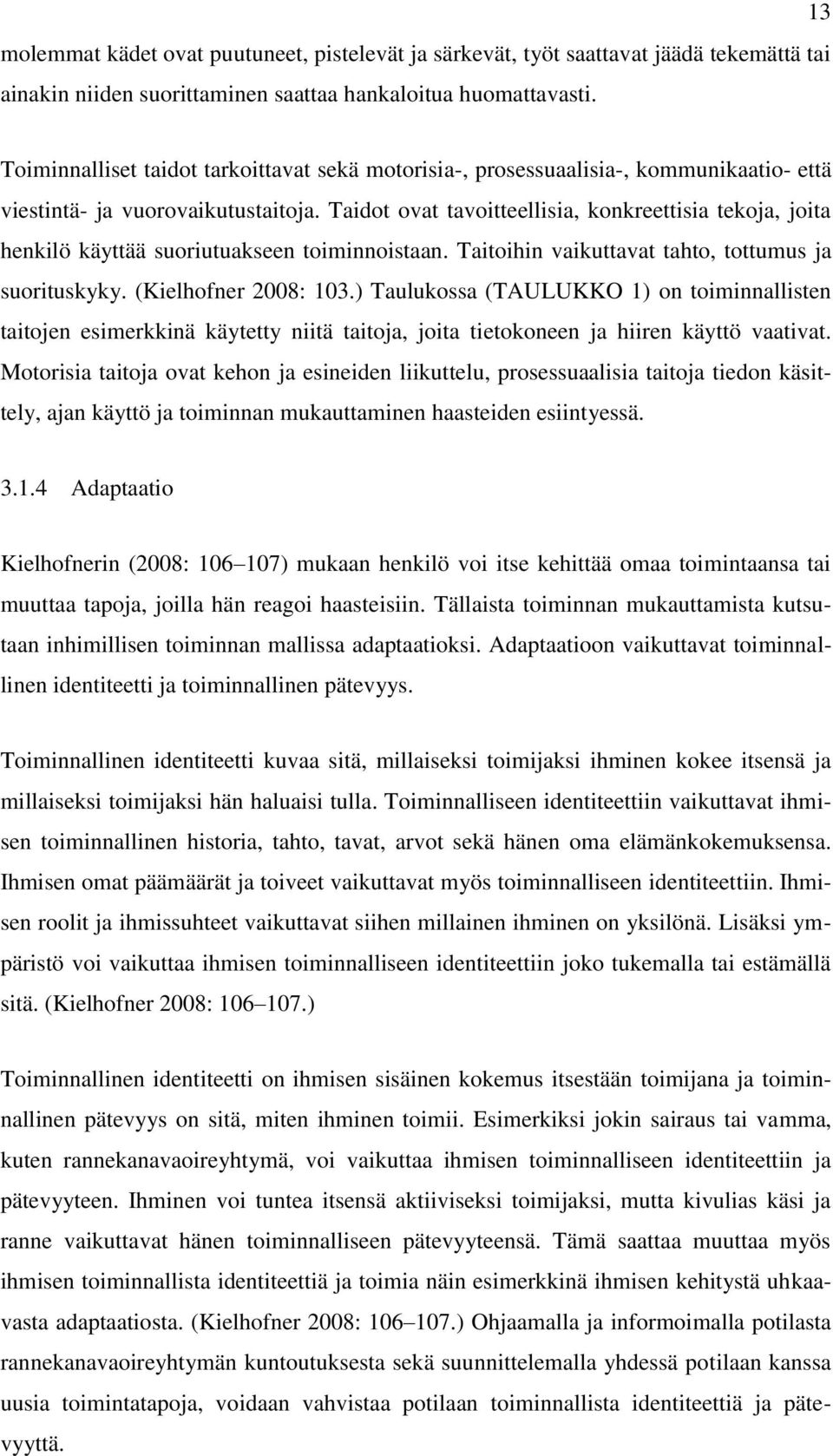 Taidot ovat tavoitteellisia, konkreettisia tekoja, joita henkilö käyttää suoriutuakseen toiminnoistaan. Taitoihin vaikuttavat tahto, tottumus ja suorituskyky. (Kielhofner 2008: 103.