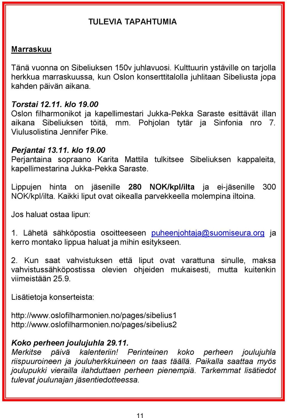 00 Oslon filharmonikot ja kapellimestari Jukka-Pekka Saraste esittävät illan aikana Sibeliuksen töitä, mm. Pohjolan tytär ja Sinfonia nro 7. Viulusolistina Jennifer Pike. Perjantai 13.11. klo 19.