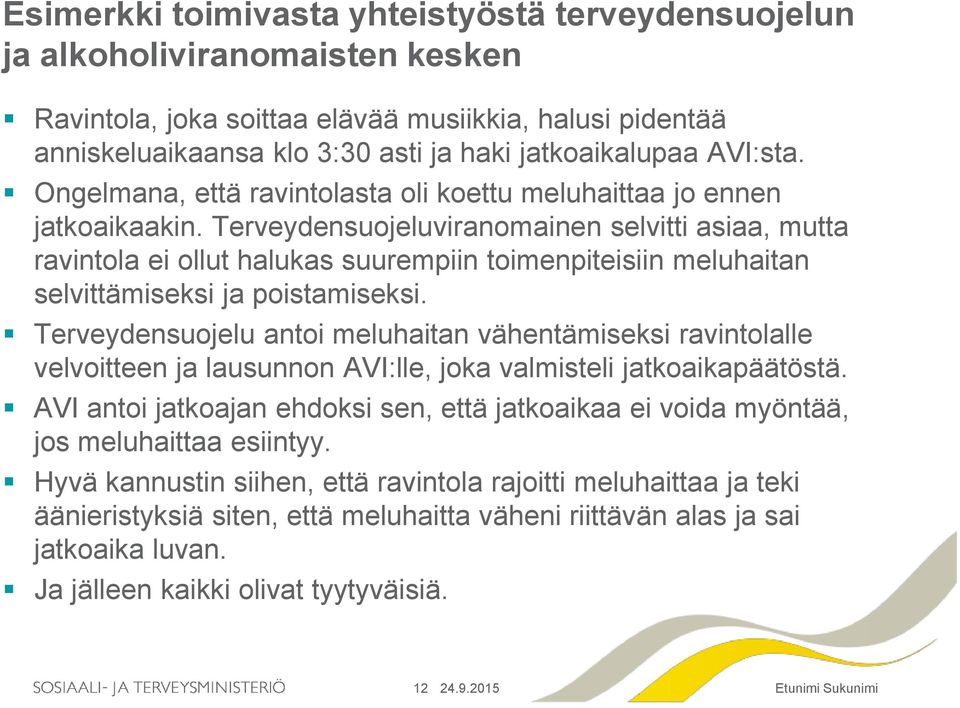 Terveydensuojeluviranomainen selvitti asiaa, mutta ravintola ei ollut halukas suurempiin toimenpiteisiin meluhaitan selvittämiseksi ja poistamiseksi.