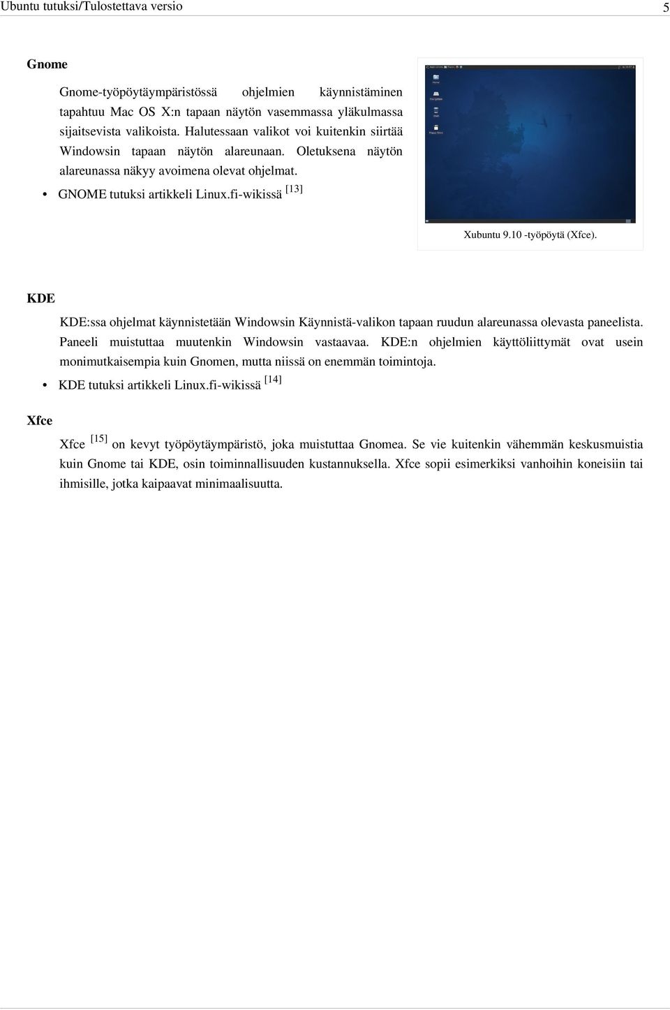 10 -työpöytä (Xfce). KDE KDE:ssa ohjelmat käynnistetään Windowsin Käynnistä-valikon tapaan ruudun alareunassa olevasta paneelista. Paneeli muistuttaa muutenkin Windowsin vastaavaa.