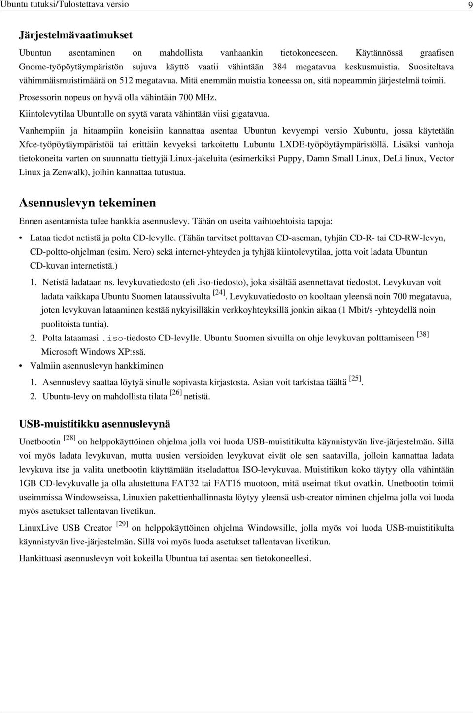 Mitä enemmän muistia koneessa on, sitä nopeammin järjestelmä toimii. Prosessorin nopeus on hyvä olla vähintään 700 MHz. Kiintolevytilaa Ubuntulle on syytä varata vähintään viisi gigatavua.