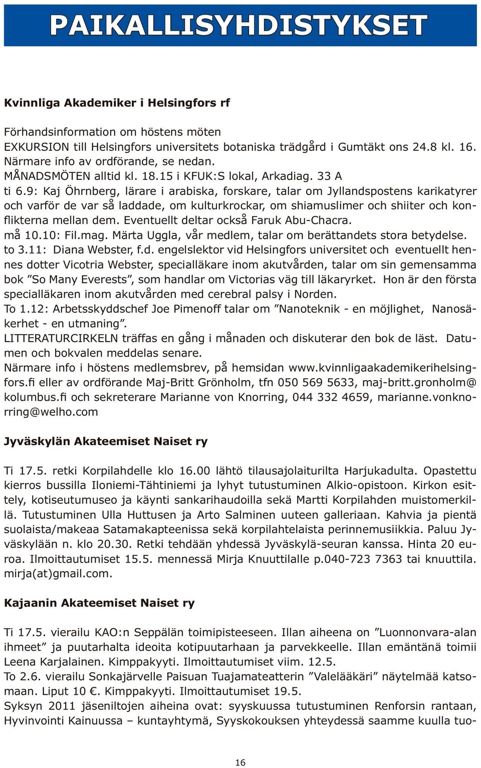 9: Kaj Öhrnberg, lärare i arabiska, forskare, talar om Jyllandspostens karikatyrer och varför de var så laddade, om kulturkrockar, om shiamuslimer och shiiter och kon- ikterna mellan dem.