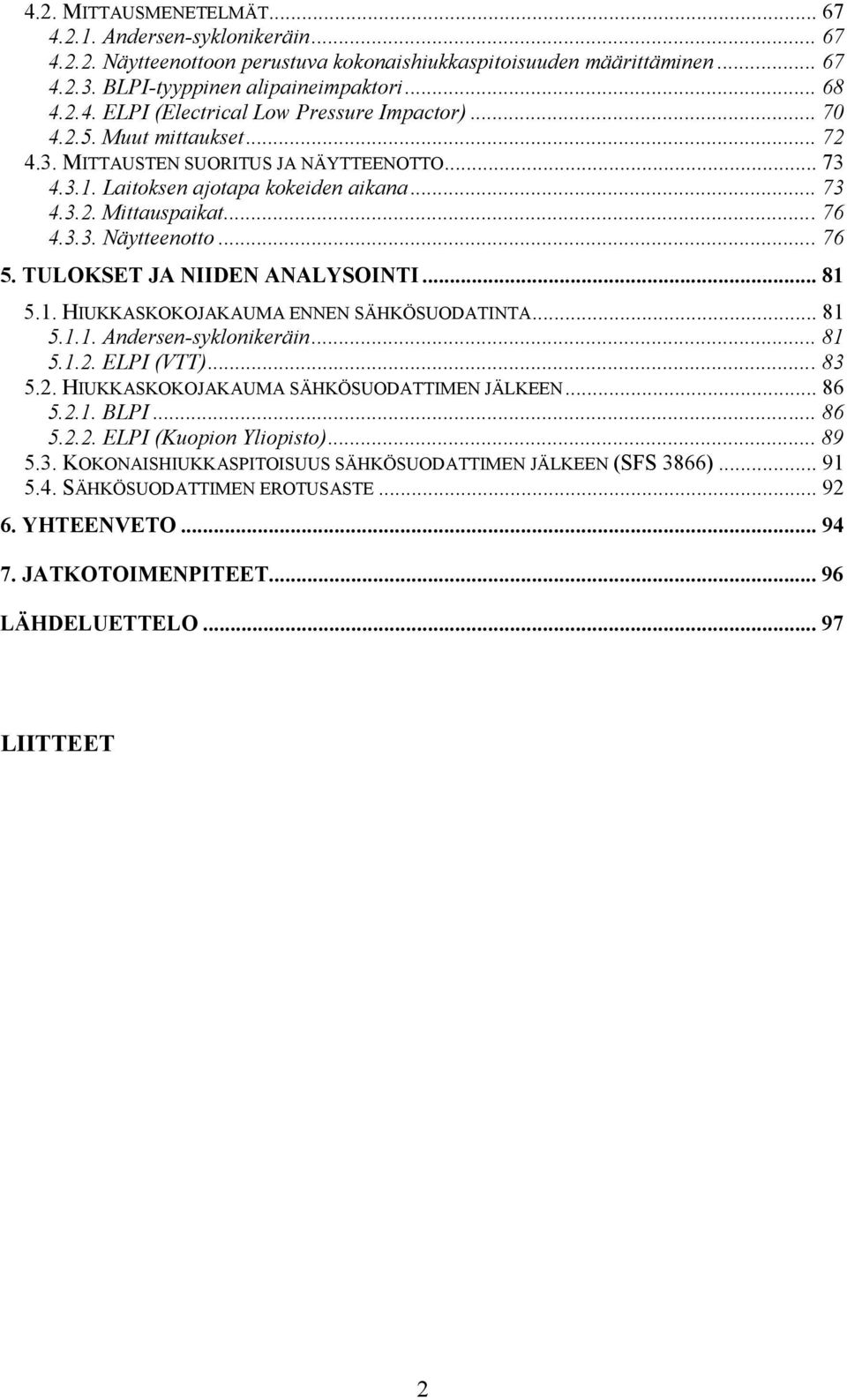 TULOKSET JA NIIDEN ANALYSOINTI... 81 5.1. HIUKKASKOKOJAKAUMA ENNEN SÄHKÖSUODATINTA... 81 5.1.1. Andersen-syklonikeräin... 81 5.1.2. ELPI (VTT)... 83 5.2. HIUKKASKOKOJAKAUMA SÄHKÖSUODATTIMEN JÄLKEEN.