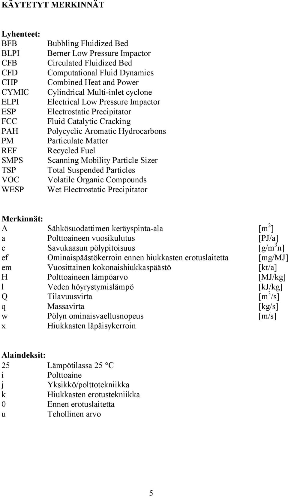 Matter Recycled Fuel Scanning Mobility Particle Sizer Total Suspended Particles Volatile Organic Compounds Wet Electrostatic Precipitator Merkinnät: A Sähkösuodattimen keräyspinta-ala [m 2 ] a