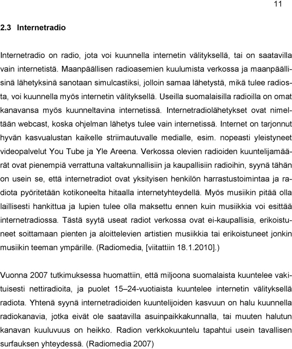 Useilla suomalaisilla radioilla on omat kanavansa myös kuunneltavina internetissä. Internetradiolähetykset ovat nimeltään webcast, koska ohjelman lähetys tulee vain internetissä.