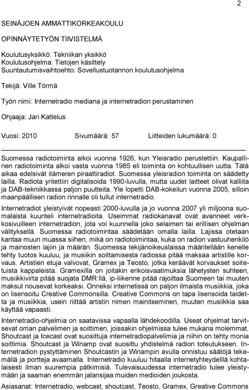 perustettiin. Kaupallinen radiotoiminta alkoi vasta vuonna 1985 eli toiminta on kohtuullisen uutta. Tätä aikaa edelsivät itämeren piraattiradiot. Suomessa yleisradion toiminta on säädetty lailla.