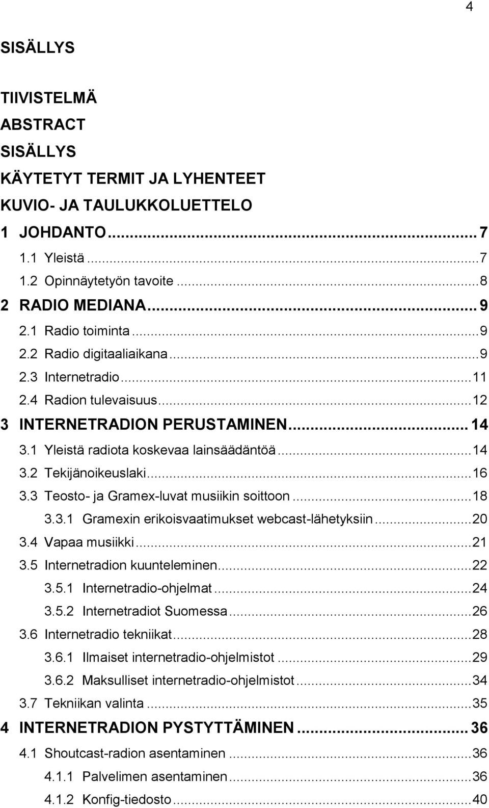 .. 16 3.3 Teosto- ja Gramex-luvat musiikin soittoon... 18 3.3.1 Gramexin erikoisvaatimukset webcast-lähetyksiin... 20 3.4 Vapaa musiikki... 21 3.5 Internetradion kuunteleminen... 22 3.5.1 Internetradio-ohjelmat.