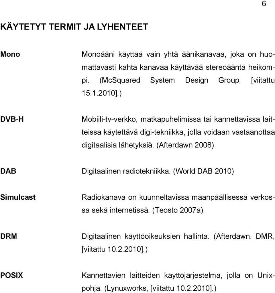 ) DVB-H Mobiili-tv-verkko, matkapuhelimissa tai kannettavissa laitteissa käytettävä digi-tekniikka, jolla voidaan vastaanottaa digitaalisia lähetyksiä.