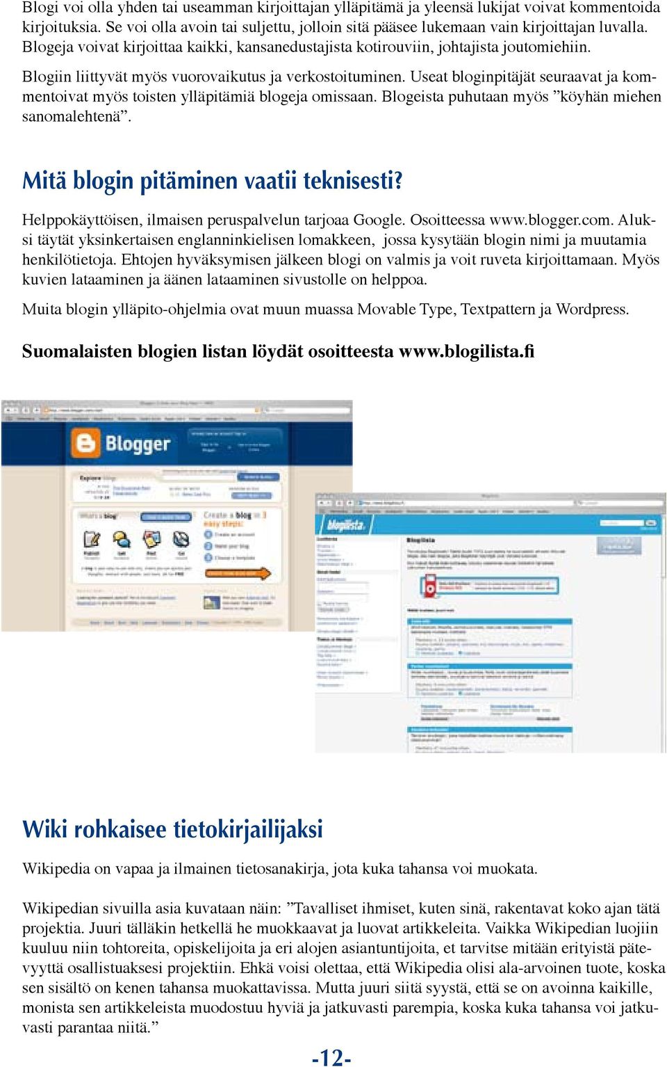 Useat bloginpitäjät seuraavat ja kommentoivat myös toisten ylläpitämiä blogeja omissaan. Blogeista puhutaan myös köyhän miehen sanomalehtenä. Mitä blogin pitäminen vaatii teknisesti?