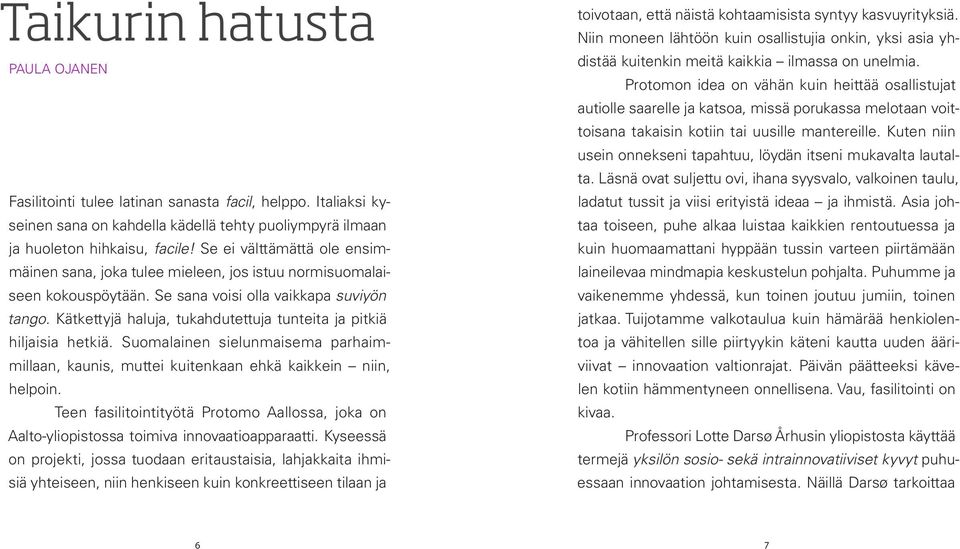 Kätkettyjä haluja, tukahdutettuja tunteita ja pitkiä hiljaisia hetkiä. Suomalainen sielunmaisema parhaimmillaan, kaunis, muttei kuitenkaan ehkä kaikkein niin, helpoin.