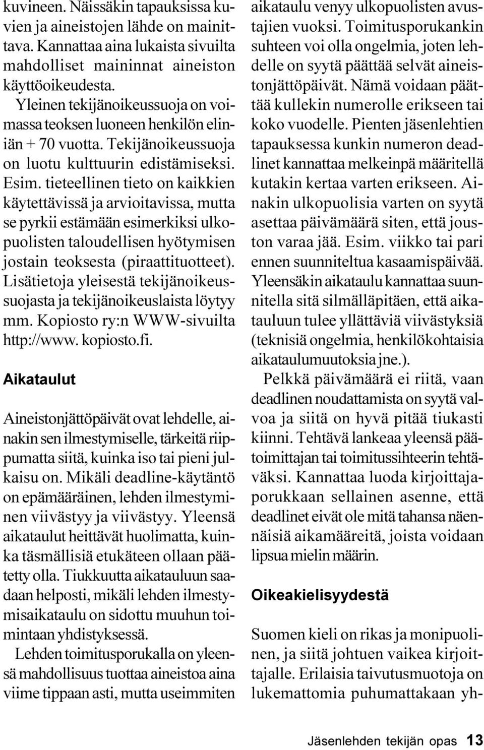 tieteellinen tieto on kaikkien käytettävissä ja arvioitavissa, mutta se pyrkii estämään esimerkiksi ulkopuolisten taloudellisen hyötymisen jostain teoksesta (piraattituotteet).