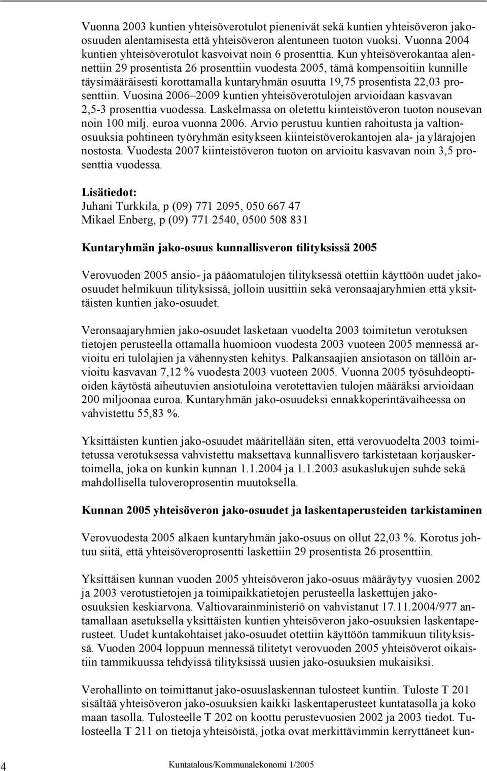 Kun yhteisöverokantaa alennettiin 29 prosentista 26 prosenttiin vuodesta 2005, tämä kompensoitiin kunnille täysimääräisesti korottamalla kuntaryhmän osuutta 19,75 prosentista 22,03 prosenttiin.