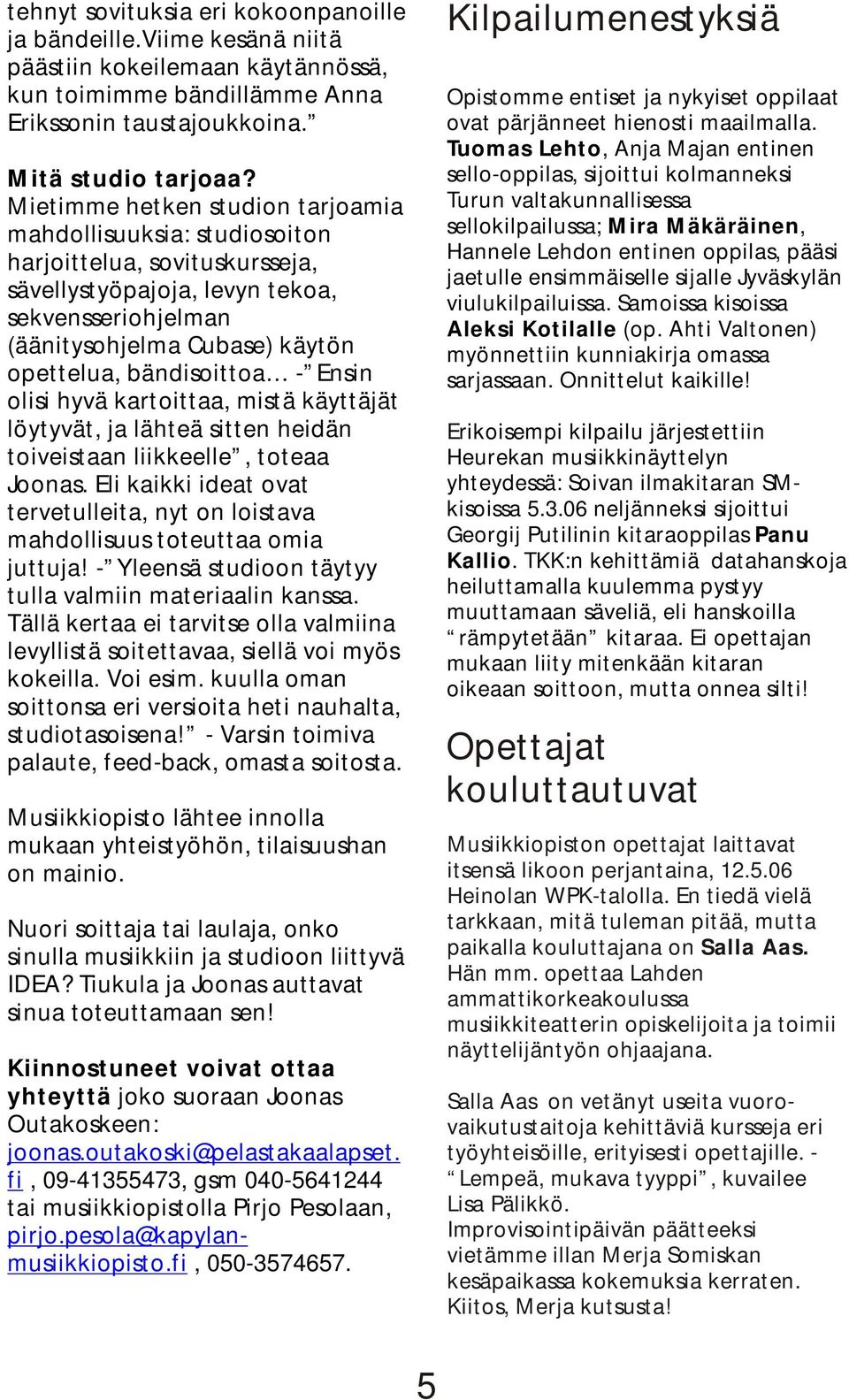 bändisoittoa - Ensin olisi hyvä kartoittaa, mistä käyttäjät löytyvät, ja lähteä sitten heidän toiveistaan liikkeelle, toteaa Joonas.