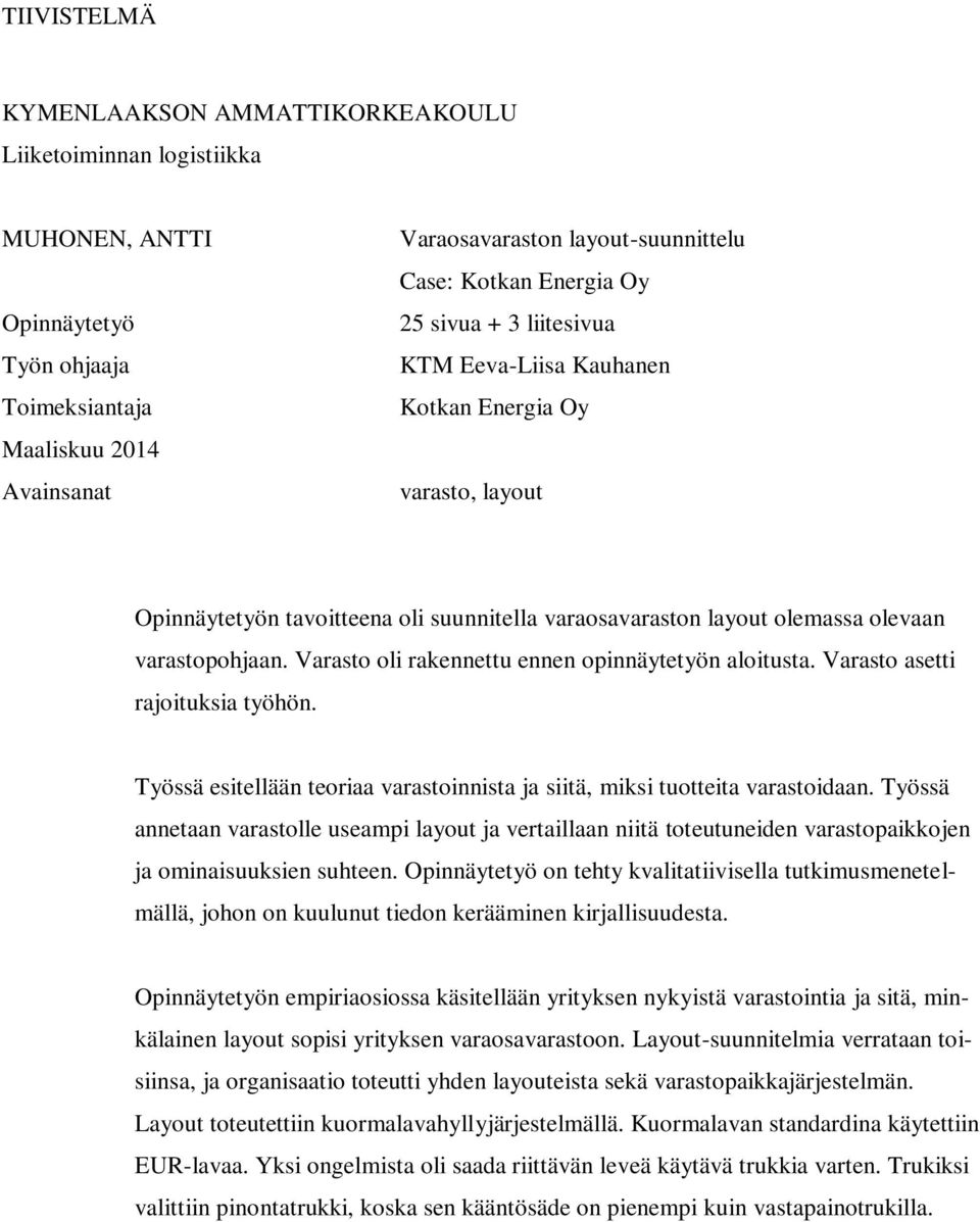 Varasto oli rakennettu ennen opinnäytetyön aloitusta. Varasto asetti rajoituksia työhön. Työssä esitellään teoriaa varastoinnista ja siitä, miksi tuotteita varastoidaan.