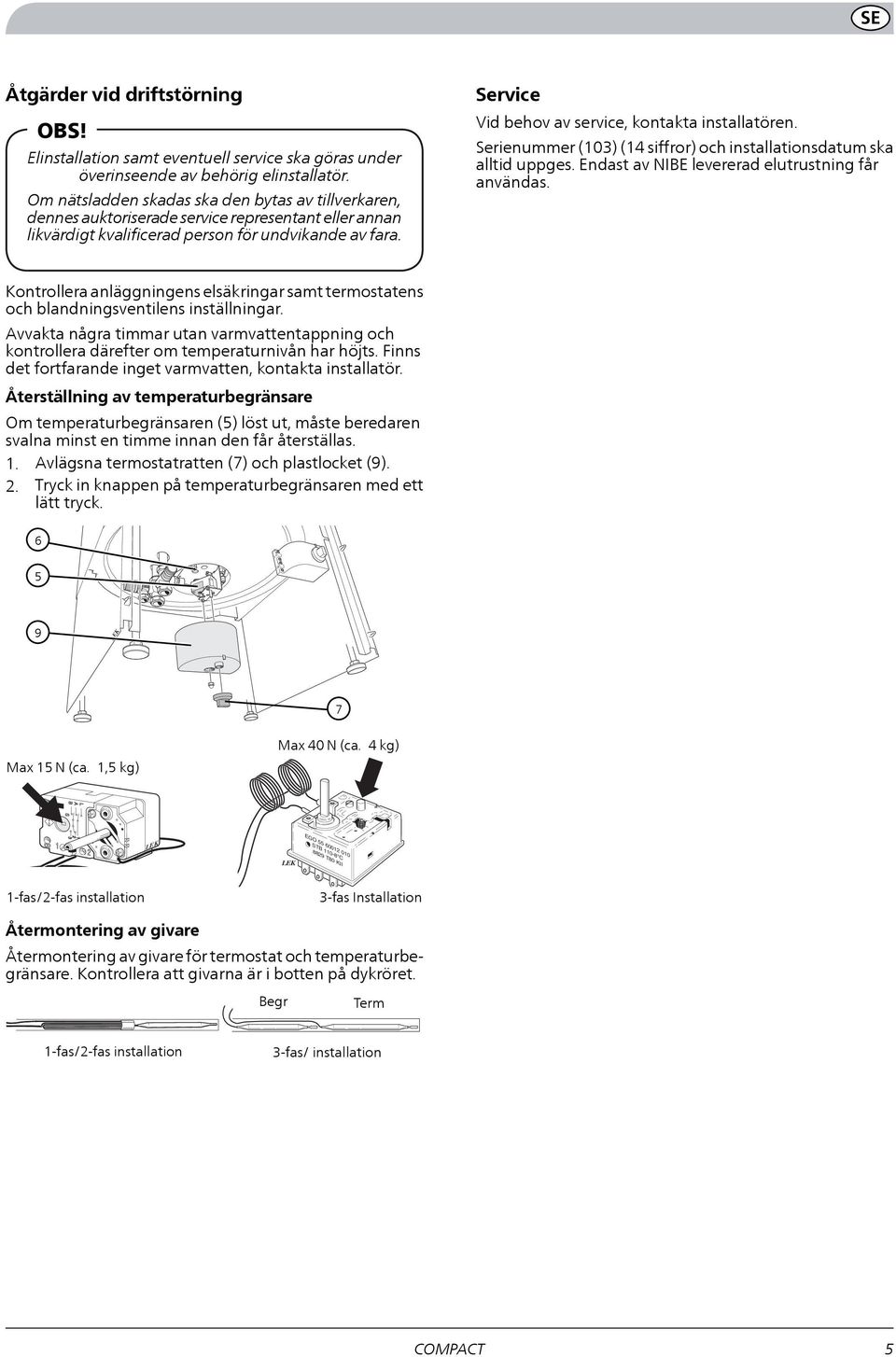 Service Vid behov av service, kontakta installatören. Serienummer (103) (1 siffror) och installationsdatum ska alltid uppges. Endast av NIBE levererad elutrustning får användas.