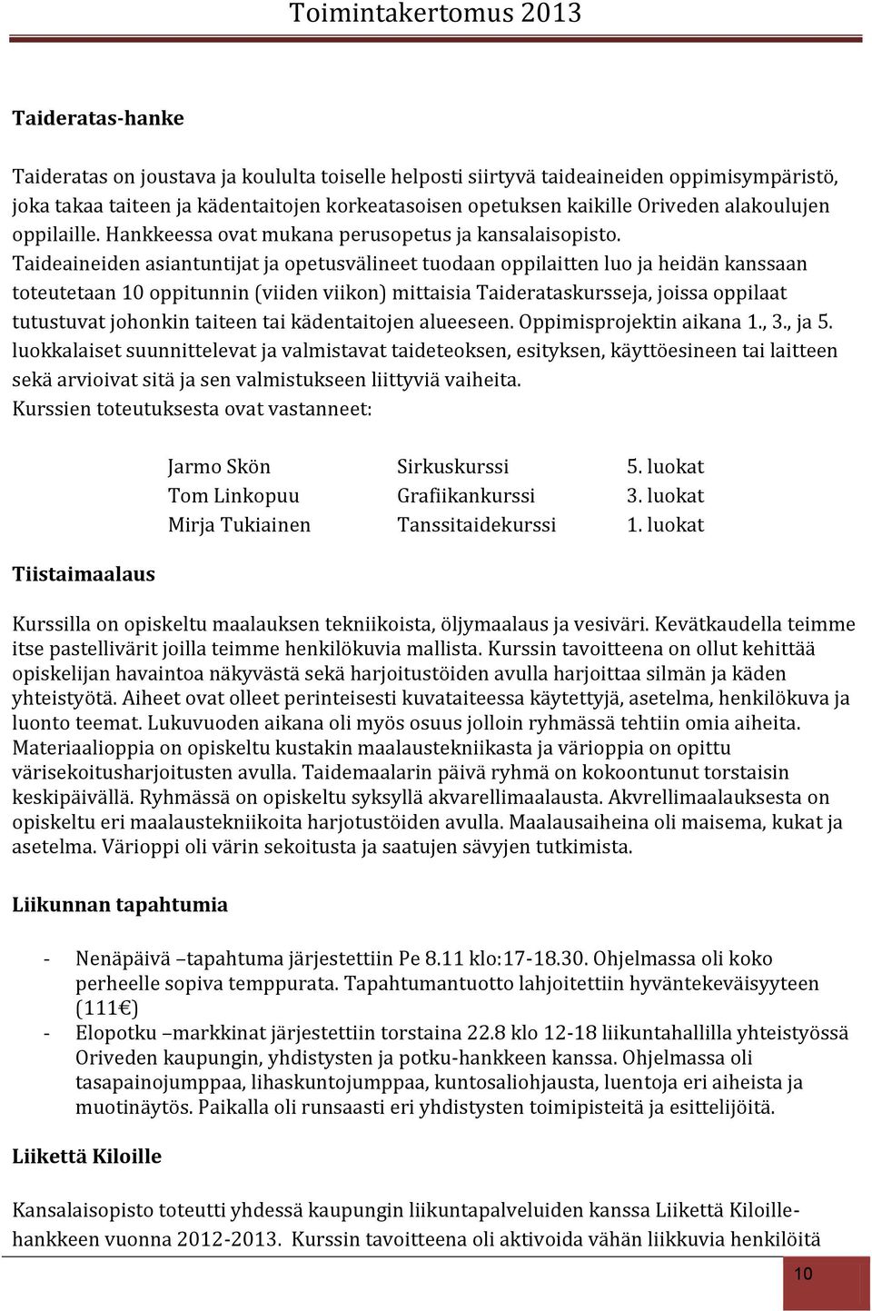 Taideaineiden asiantuntijat ja opetusvälineet tuodaan oppilaitten luo ja heidän kanssaan toteutetaan 10 oppitunnin (viiden viikon) mittaisia Taiderataskursseja, joissa oppilaat tutustuvat johonkin