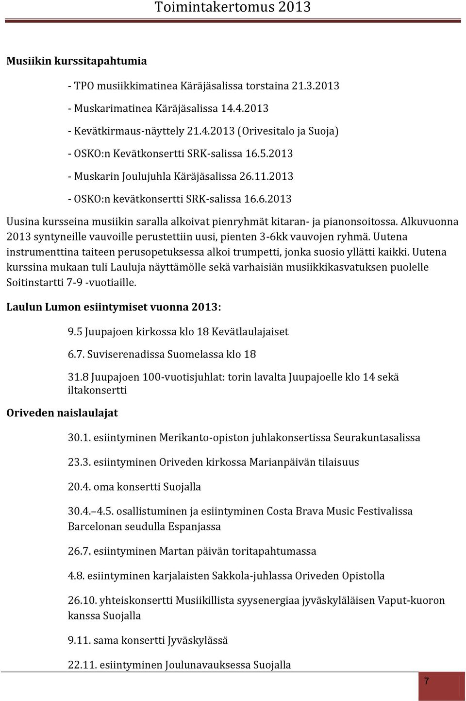 Alkuvuonna 2013 syntyneille vauvoille perustettiin uusi, pienten 3-6kk vauvojen ryhmä. Uutena instrumenttina taiteen perusopetuksessa alkoi trumpetti, jonka suosio yllätti kaikki.