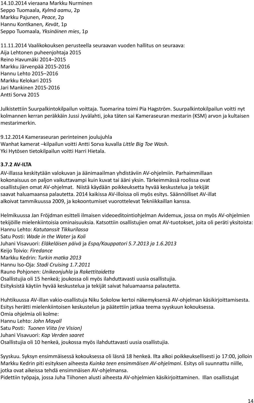 2015 Jari Mankinen 2015-2016 Antti Sorva 2015 Julkistettiin Suurpalkintokilpailun voittaja. Tuomarina toimi Pia Hagström.