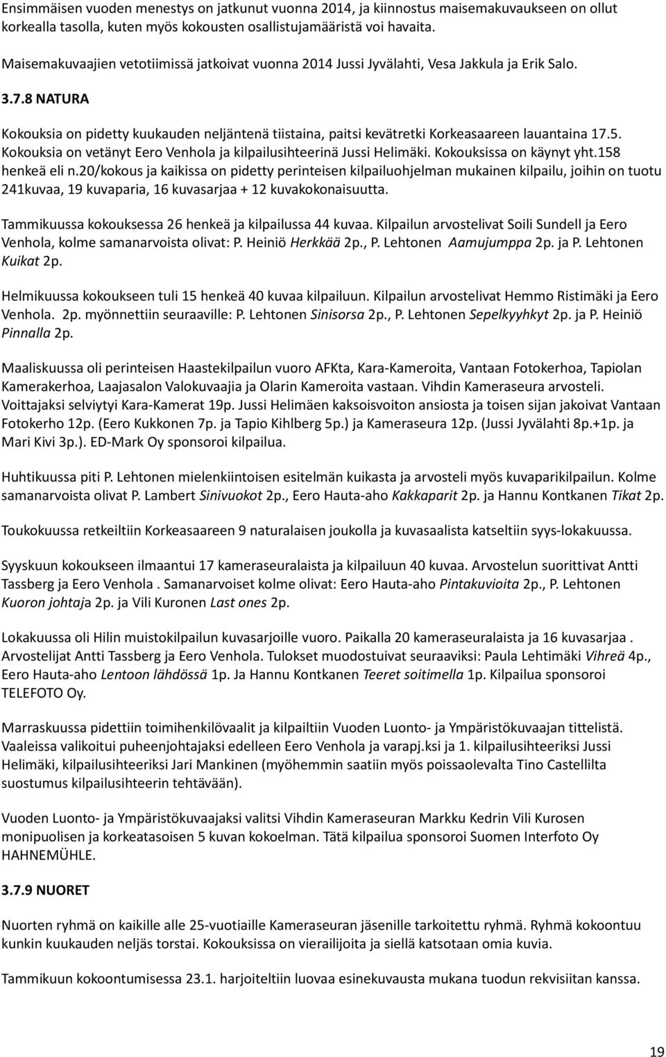 8 NATURA Kokouksia on pidetty kuukauden neljäntenä tiistaina, paitsi kevätretki Korkeasaareen lauantaina 17.5. Kokouksia on vetänyt Eero Venhola ja kilpailusihteerinä Jussi Helimäki.