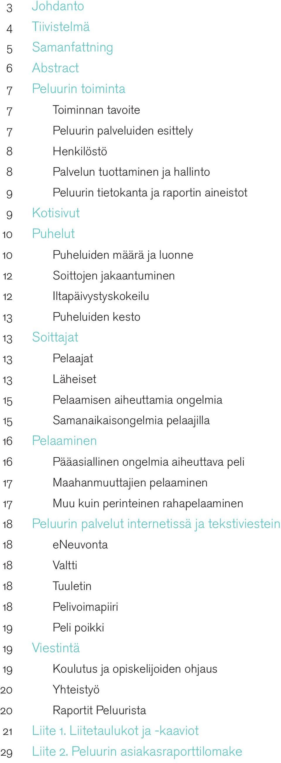 aiheuttamia ongelmia 15 Samanaikaisongelmia pelaajilla 16 Pelaaminen 16 Pääasiallinen ongelmia aiheuttava peli 17 Maahanmuuttajien pelaaminen 17 Muu kuin perinteinen rahapelaaminen 18 Peluurin