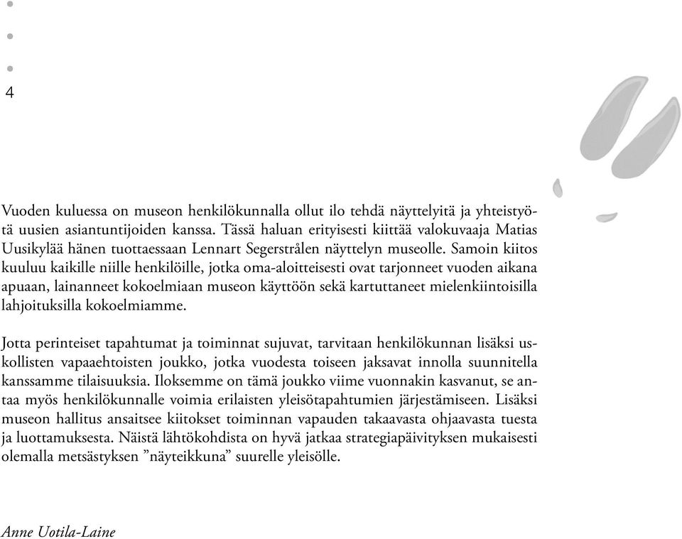 Samoin kiitos kuuluu kaikille niille henkilöille, jotka oma-aloitteisesti ovat tarjonneet vuoden aikana apuaan, lainanneet kokoelmiaan museon käyttöön sekä kartuttaneet mielenkiintoisilla