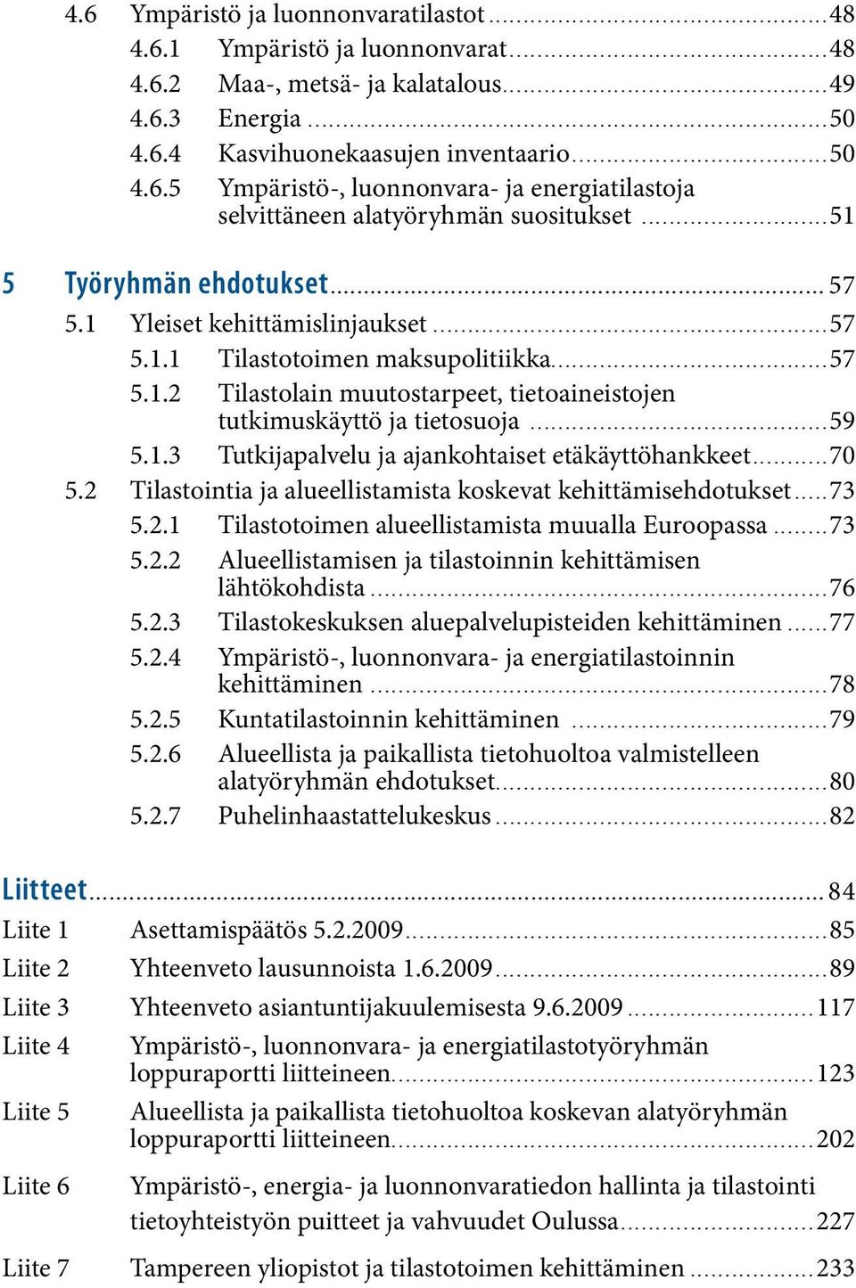 ..59 5.1.3 Tutkijapalvelu ja ajankohtaiset etäkäyttöhankkeet...70 5.2 Tilastointia ja alueellistamista koskevat kehittämisehdotukset...73 5.2.1 Tilastotoimen alueellistamista muualla Euroopassa...73 5.2.2 Alueellistamisen ja tilastoinnin kehittämisen lähtökohdista.