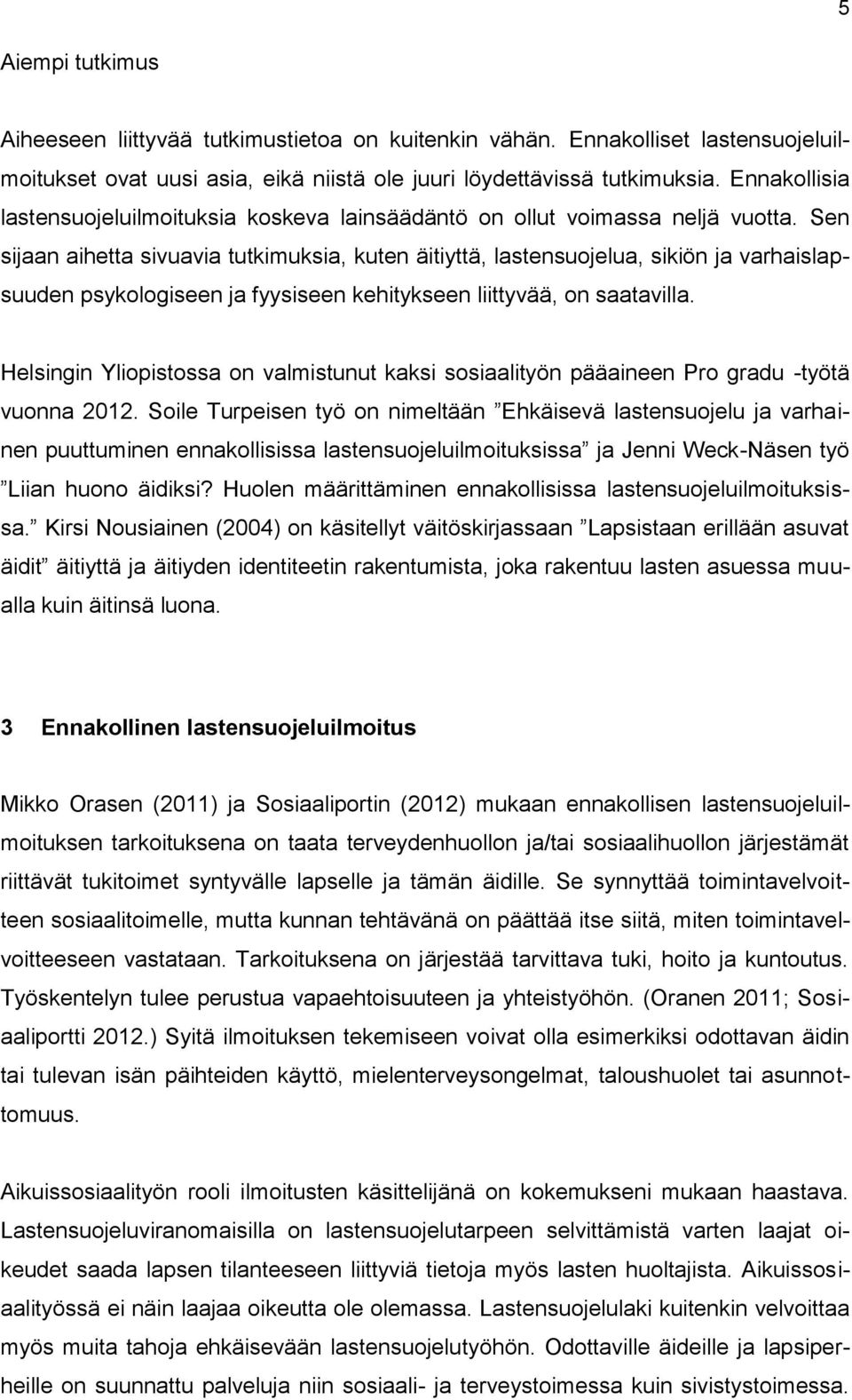 Sen sijaan aihetta sivuavia tutkimuksia, kuten äitiyttä, lastensuojelua, sikiön ja varhaislapsuuden psykologiseen ja fyysiseen kehitykseen liittyvää, on saatavilla.