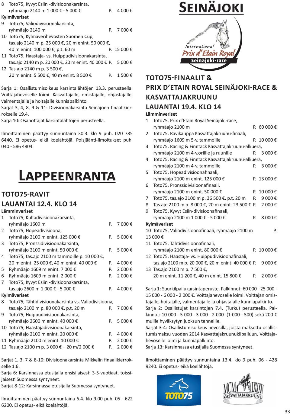 5 500, 40 m enint. 8 500 P. 1 500 Sarja 1: Osallistumisoikeus karsintalähtöjen 13.3. perusteella. Voittajahevoselle loimi.