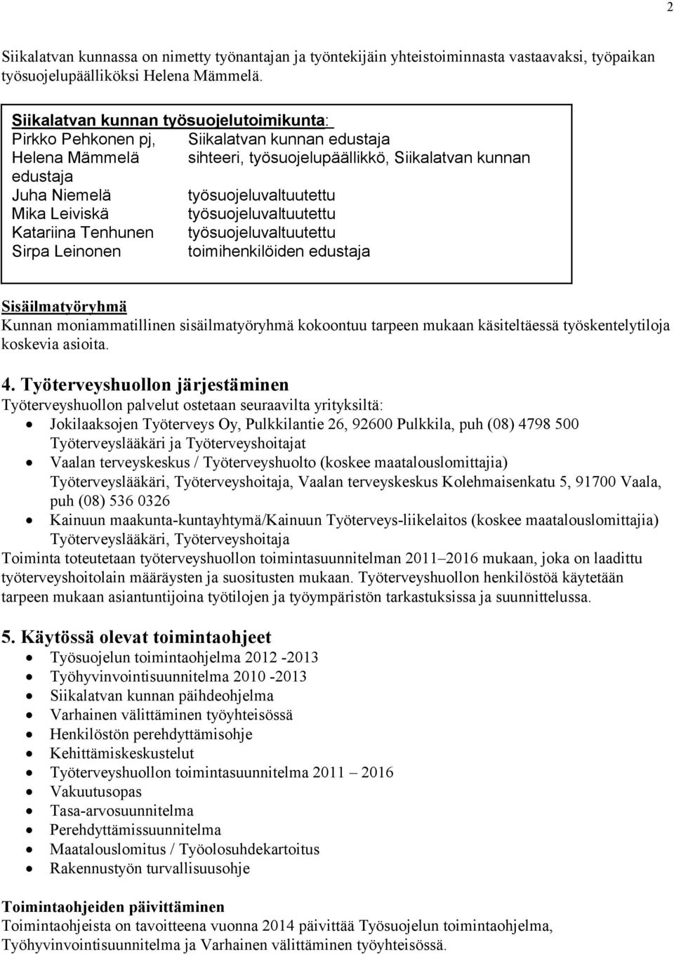 Mika Leiviskä työsuojeluvaltuutettu Katariina Tenhunen työsuojeluvaltuutettu Sirpa Leinonen toimihenkilöiden edustaja Sisäilmatyöryhmä Kunnan moniammatillinen sisäilmatyöryhmä kokoontuu tarpeen